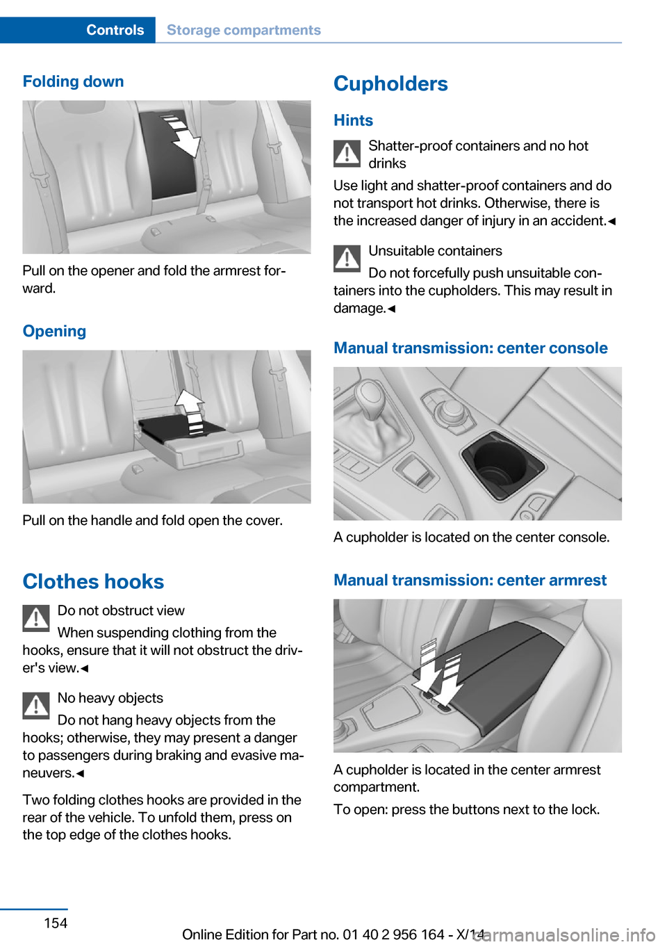 BMW M6 GRAN COUPE 2014 F06M Owners Manual Folding down
Pull on the opener and fold the armrest for‐
ward.
Opening
Pull on the handle and fold open the cover.
Clothes hooks Do not obstruct view
When suspending clothing from the
hooks, ensure BMW M6 GRAN COUPE 2014 F06M Owners Manual Folding down
Pull on the opener and fold the armrest for‐
ward.
Opening
Pull on the handle and fold open the cover.
Clothes hooks Do not obstruct view
When suspending clothing from the
hooks, ensure