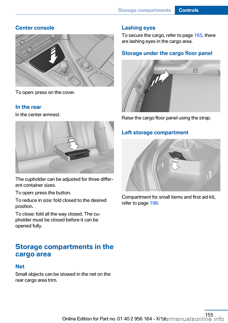 BMW M6 GRAN COUPE 2014 F06M Owners Manual Center console
To open: press on the cover.In the rearIn the center armrest.
The cupholder can be adjusted for three differ‐
ent container sizes.
To open: press the button.
To reduce in size: fold c BMW M6 GRAN COUPE 2014 F06M Owners Manual Center console
To open: press on the cover.In the rearIn the center armrest.
The cupholder can be adjusted for three differ‐
ent container sizes.
To open: press the button.
To reduce in size: fold c