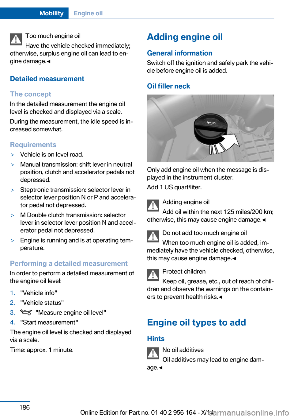 BMW M6 GRAN COUPE 2014 F06M Owners Manual Too much engine oil
Have the vehicle checked immediately;
otherwise, surplus engine oil can lead to en‐
gine damage.◀
Detailed measurement
The concept In the detailed measurement the engine oil
le BMW M6 GRAN COUPE 2014 F06M Owners Manual Too much engine oil
Have the vehicle checked immediately;
otherwise, surplus engine oil can lead to en‐
gine damage.◀
Detailed measurement
The concept In the detailed measurement the engine oil
le