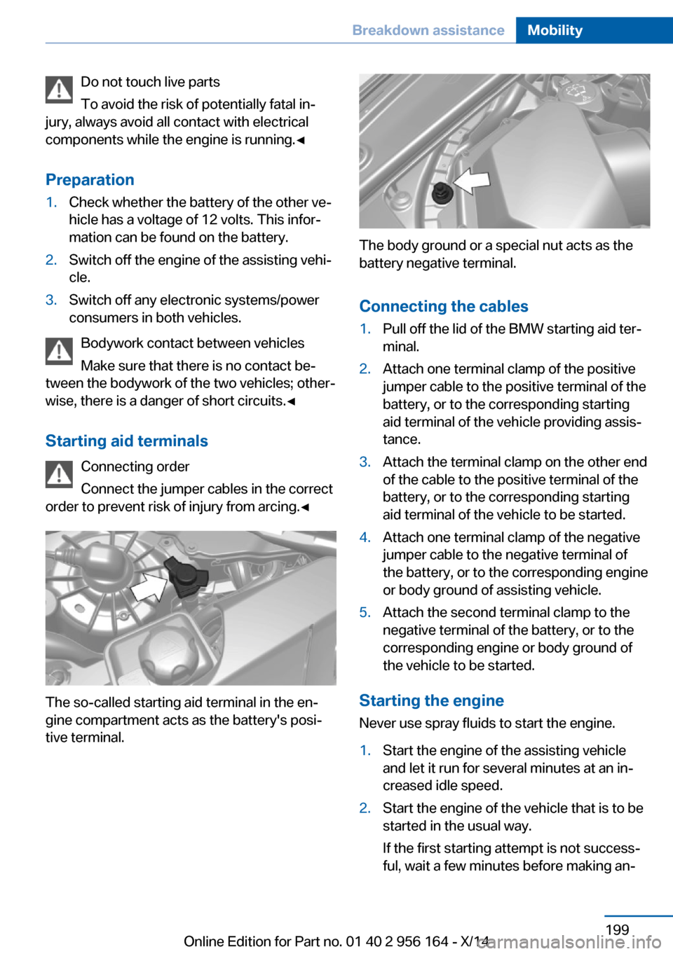 BMW M6 GRAN COUPE 2014 F06M Owners Manual Do not touch live parts
To avoid the risk of potentially fatal in‐
jury, always avoid all contact with electrical
components while the engine is running.◀
Preparation1.Check whether the battery of