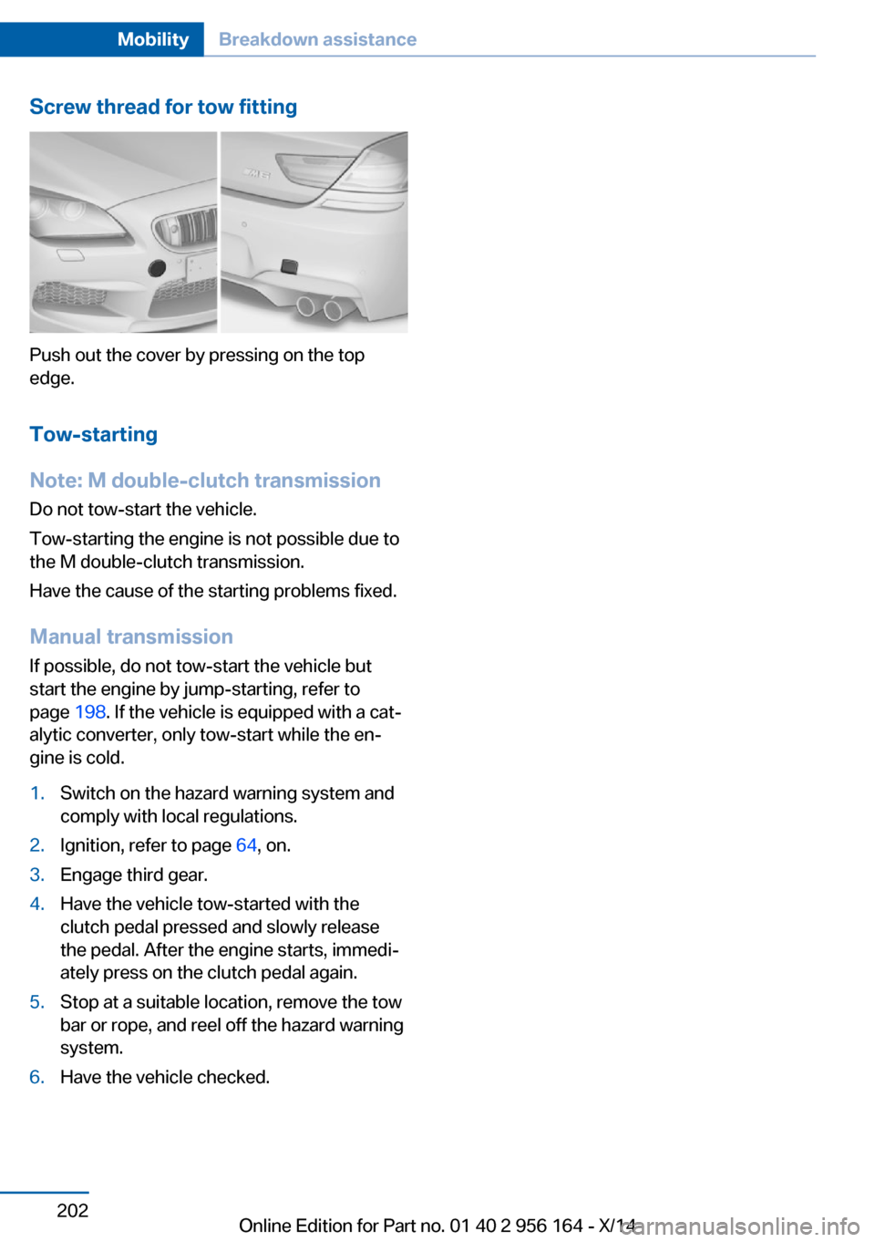 BMW M6 GRAN COUPE 2014 F06M Owners Manual Screw thread for tow fitting
Push out the cover by pressing on the top
edge.
Tow-starting
Note: M double-clutch transmission
Do not tow-start the vehicle.
Tow-starting the engine is not possible due t