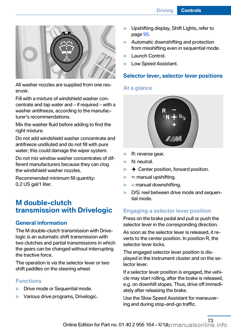 BMW M6 GRAN COUPE 2014 F06M Owners Manual All washer nozzles are supplied from one res‐
ervoir.
Fill with a mixture of windshield washer con‐
centrate and tap water and – if required – with a
washer antifreeze, according to the manufa