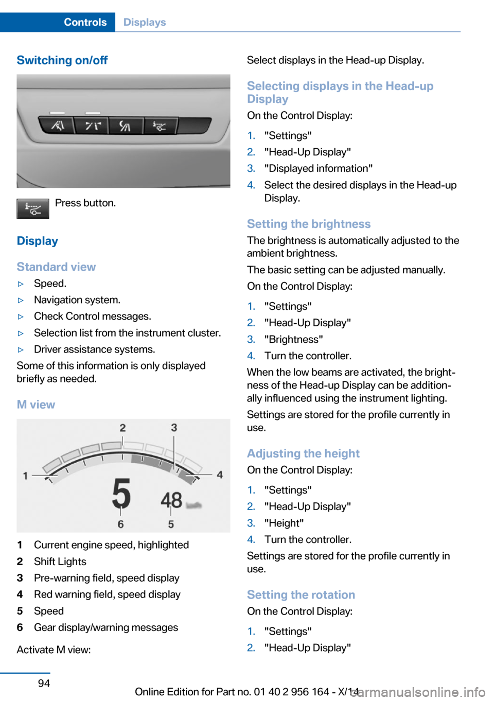 BMW M6 GRAN COUPE 2014 F06M Owners Manual Switching on/off
Press button.
Display
Standard view
▷Speed.▷Navigation system.▷Check Control messages.▷Selection list from the instrument cluster.▷Driver assistance systems.
Some of this in BMW M6 GRAN COUPE 2014 F06M Owners Manual Switching on/off
Press button.
Display
Standard view
▷Speed.▷Navigation system.▷Check Control messages.▷Selection list from the instrument cluster.▷Driver assistance systems.
Some of this in