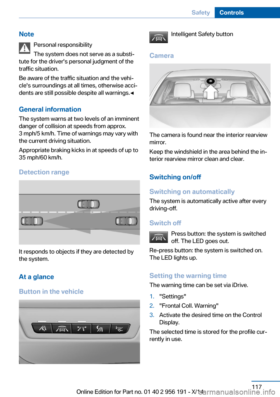 BMW 5 SERIES GRAN TURISMO 2014 F07 Owners Manual NotePersonal responsibility
The system does not serve as a substi‐
tute for the drivers personal judgment of the
traffic situation.
Be aware of the traffic situation and the vehi‐
cles surroundi BMW 5 SERIES GRAN TURISMO 2014 F07 Owners Manual NotePersonal responsibility
The system does not serve as a substi‐
tute for the drivers personal judgment of the
traffic situation.
Be aware of the traffic situation and the vehi‐
cles surroundi