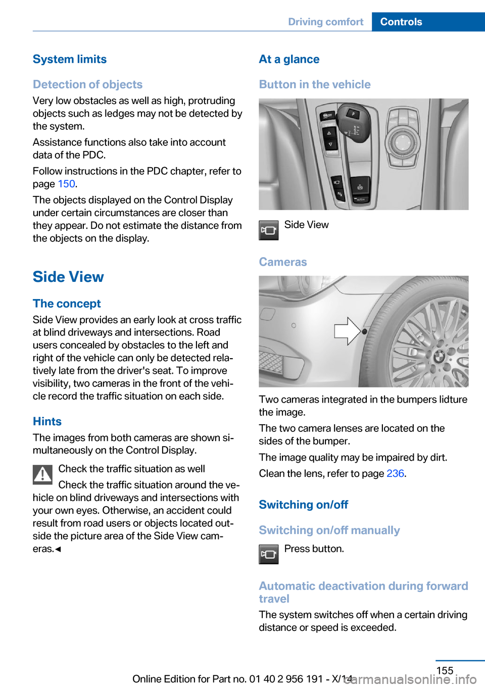 BMW 5 SERIES GRAN TURISMO 2014 F07 Owners Manual System limits
Detection of objects
Very low obstacles as well as high, protruding
objects such as ledges may not be detected by
the system.
Assistance functions also take into account
data of the PDC. BMW 5 SERIES GRAN TURISMO 2014 F07 Owners Manual System limits
Detection of objects
Very low obstacles as well as high, protruding
objects such as ledges may not be detected by
the system.
Assistance functions also take into account
data of the PDC.