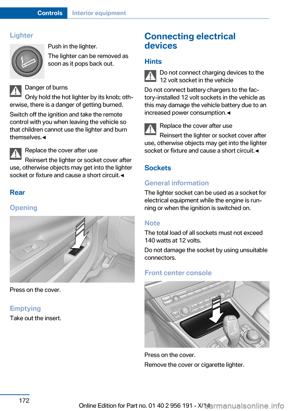 BMW 5 SERIES GRAN TURISMO 2014 F07 Owners Manual LighterPush in the lighter.
The lighter can be removed as
soon as it pops back out.
Danger of burns
Only hold the hot lighter by its knob; oth‐
erwise, there is a danger of getting burned.
Switch of BMW 5 SERIES GRAN TURISMO 2014 F07 Owners Manual LighterPush in the lighter.
The lighter can be removed as
soon as it pops back out.
Danger of burns
Only hold the hot lighter by its knob; oth‐
erwise, there is a danger of getting burned.
Switch of