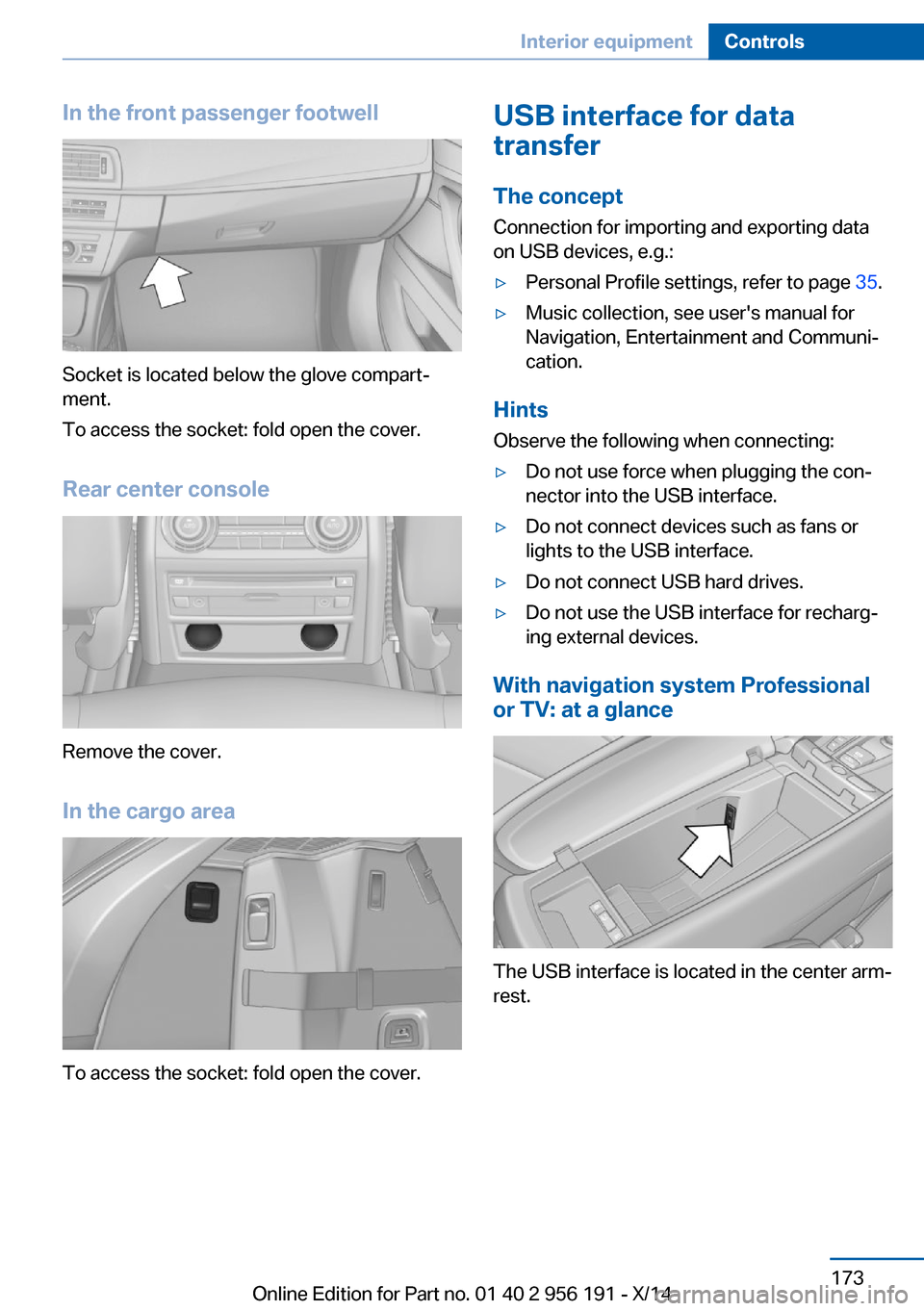BMW 5 SERIES GRAN TURISMO 2014 F07 Owners Manual In the front passenger footwell
Socket is located below the glove compart‐
ment.
To access the socket: fold open the cover.
Rear center console
Remove the cover.
In the cargo area
To access the sock BMW 5 SERIES GRAN TURISMO 2014 F07 Owners Manual In the front passenger footwell
Socket is located below the glove compart‐
ment.
To access the socket: fold open the cover.
Rear center console
Remove the cover.
In the cargo area
To access the sock
