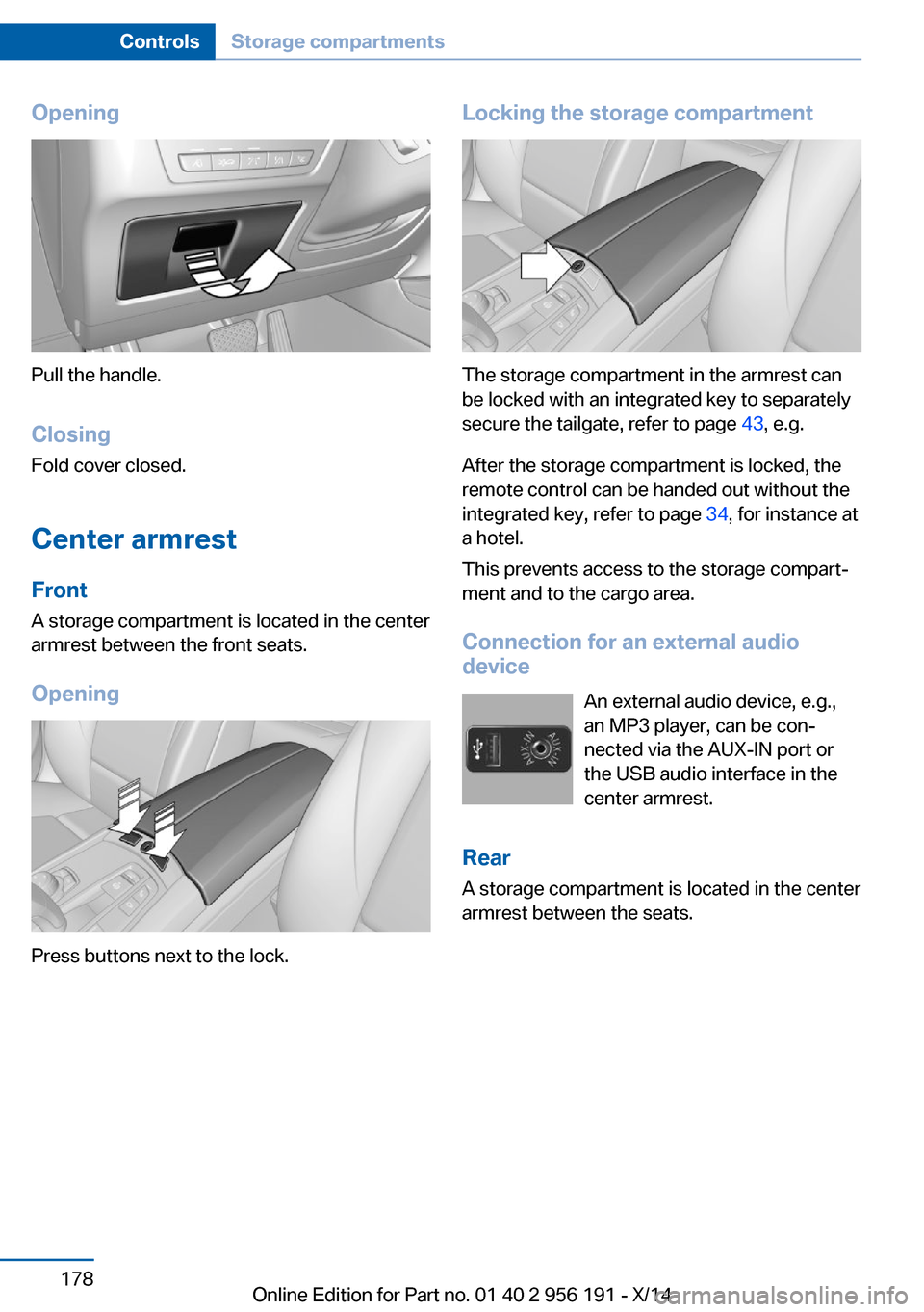 BMW 5 SERIES GRAN TURISMO 2014 F07 Owners Manual Opening
Pull the handle.ClosingFold cover closed.
Center armrest
Front
A storage compartment is located in the center
armrest between the front seats.
Opening
Press buttons next to the lock.
Locking t BMW 5 SERIES GRAN TURISMO 2014 F07 Owners Manual Opening
Pull the handle.ClosingFold cover closed.
Center armrest
Front
A storage compartment is located in the center
armrest between the front seats.
Opening
Press buttons next to the lock.
Locking t