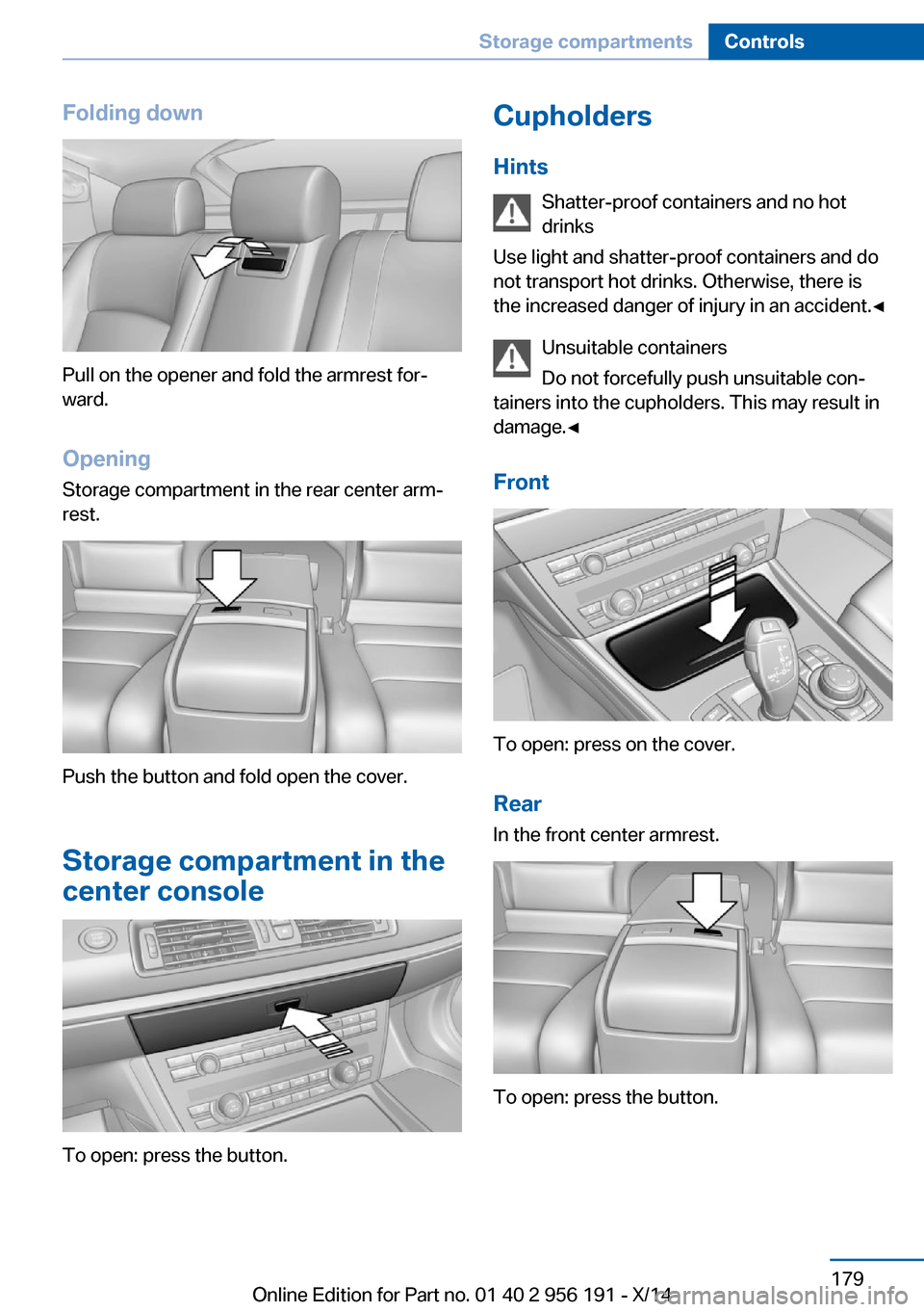 BMW 5 SERIES GRAN TURISMO 2014 F07 Owners Manual Folding down
Pull on the opener and fold the armrest for‐
ward.
Opening
Storage compartment in the rear center arm‐
rest.
Push the button and fold open the cover.
Storage compartment in the
center BMW 5 SERIES GRAN TURISMO 2014 F07 Owners Manual Folding down
Pull on the opener and fold the armrest for‐
ward.
Opening
Storage compartment in the rear center arm‐
rest.
Push the button and fold open the cover.
Storage compartment in the
center