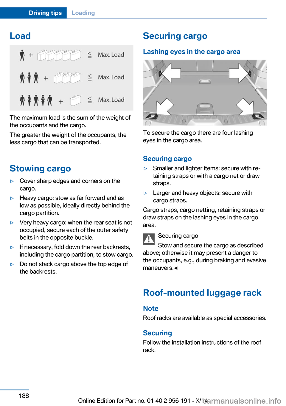 BMW 5 SERIES GRAN TURISMO 2014 F07 Owners Manual Load
The maximum load is the sum of the weight of
the occupants and the cargo.
The greater the weight of the occupants, the
less cargo that can be transported.
Stowing cargo
▷Cover sharp edges and c BMW 5 SERIES GRAN TURISMO 2014 F07 Owners Manual Load
The maximum load is the sum of the weight of
the occupants and the cargo.
The greater the weight of the occupants, the
less cargo that can be transported.
Stowing cargo
▷Cover sharp edges and c