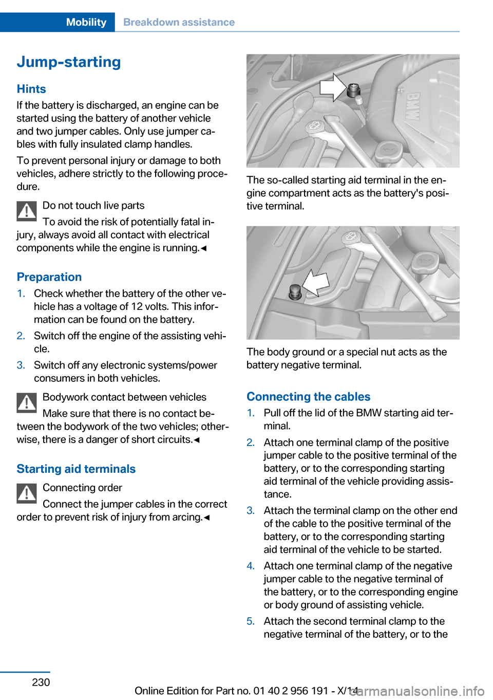 BMW 5 SERIES GRAN TURISMO 2014 F07 Owners Manual Jump-starting
Hints
If the battery is discharged, an engine can be
started using the battery of another vehicle
and two jumper cables. Only use jumper ca‐
bles with fully insulated clamp handles.
To BMW 5 SERIES GRAN TURISMO 2014 F07 Owners Manual Jump-starting
Hints
If the battery is discharged, an engine can be
started using the battery of another vehicle
and two jumper cables. Only use jumper ca‐
bles with fully insulated clamp handles.
To