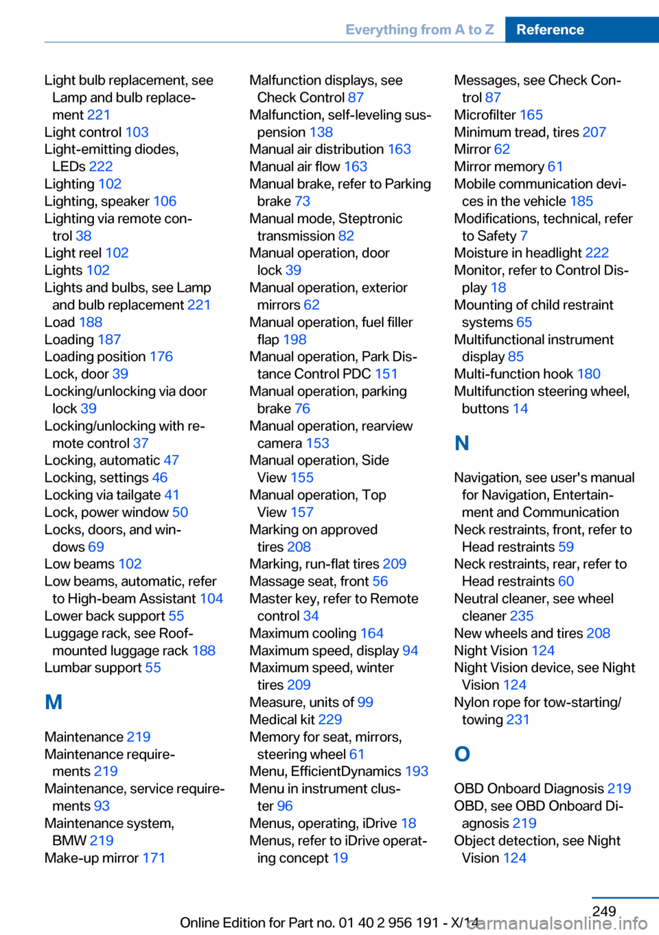 BMW 5 SERIES GRAN TURISMO 2014 F07 Owners Manual Light bulb replacement, seeLamp and bulb replace‐
ment 221
Light control 103
Light-emitting diodes, LEDs 222
Lighting 102
Lighting, speaker 106
Lighting via remote con‐ trol 38
Light r BMW 5 SERIES GRAN TURISMO 2014 F07 Owners Manual Light bulb replacement, seeLamp and bulb replace‐
ment 221
Light control 103
Light-emitting diodes, LEDs 222
Lighting 102
Lighting, speaker 106
Lighting via remote con‐ trol 38
Light r