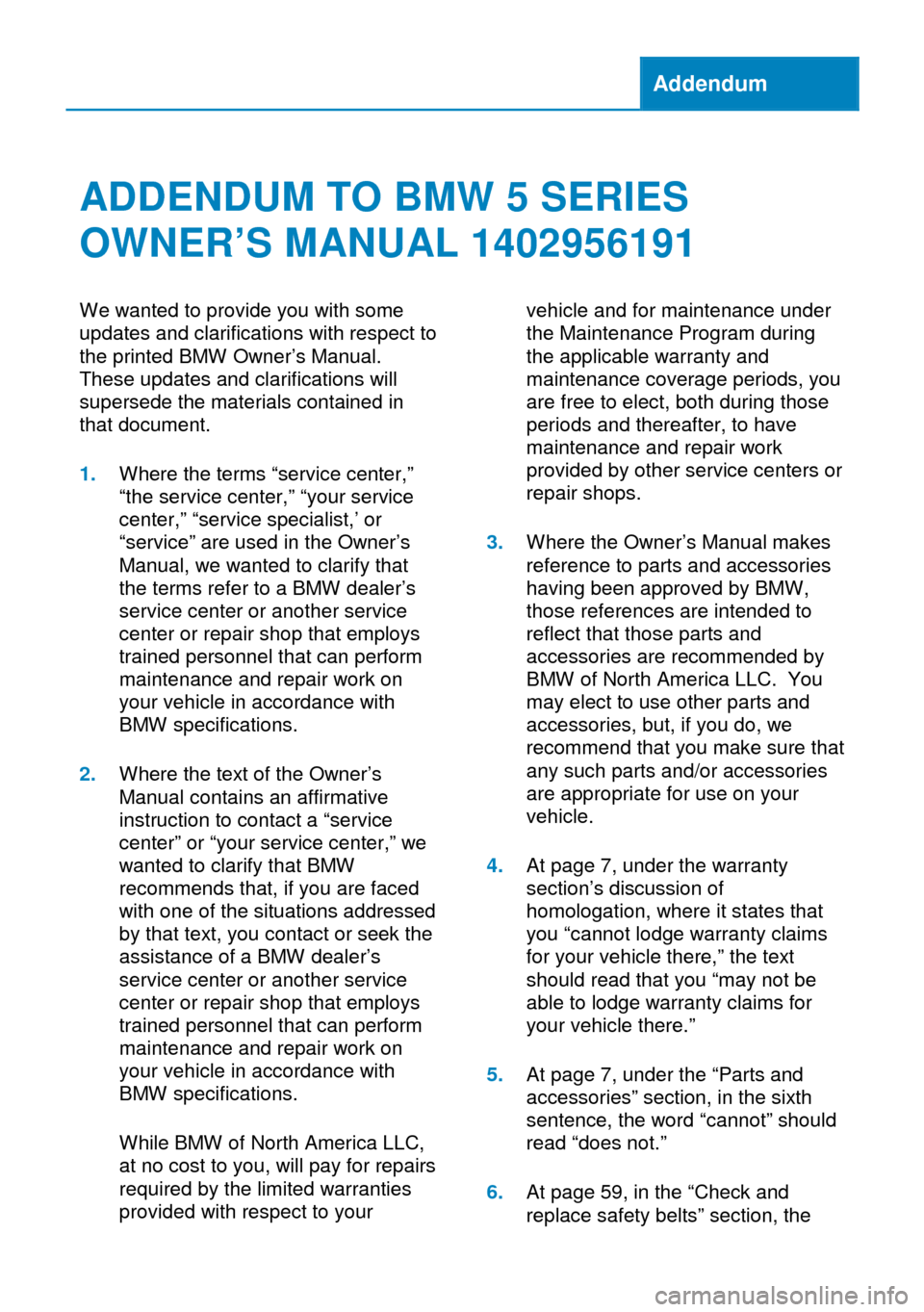 BMW 5 SERIES GRAN TURISMO 2014 F07 Owners Manual Addendum
ADDENDUM TO BMW 5 SERIES
OWNER’S MANUAL 1402956191
We wanted to provide you with some
updates and clarifications with respect to
the printed BMW Owner’s Manual.
These updates and clarific BMW 5 SERIES GRAN TURISMO 2014 F07 Owners Manual Addendum
ADDENDUM TO BMW 5 SERIES
OWNER’S MANUAL 1402956191
We wanted to provide you with some
updates and clarifications with respect to
the printed BMW Owner’s Manual.
These updates and clarific