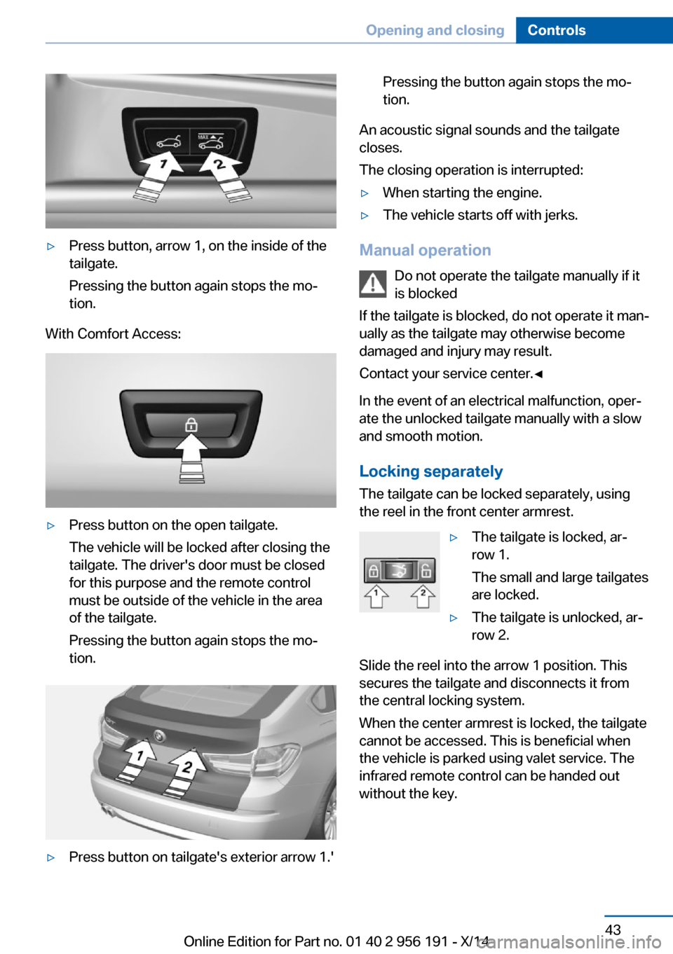 BMW 5 SERIES GRAN TURISMO 2014 F07 Owners Manual ▷Press button, arrow 1, on the inside of the
tailgate.
Pressing the button again stops the mo‐
tion.
With Comfort Access:
▷Press button on the open tailgate.
The vehicle will be locked after clo BMW 5 SERIES GRAN TURISMO 2014 F07 Owners Manual ▷Press button, arrow 1, on the inside of the
tailgate.
Pressing the button again stops the mo‐
tion.
With Comfort Access:
▷Press button on the open tailgate.
The vehicle will be locked after clo