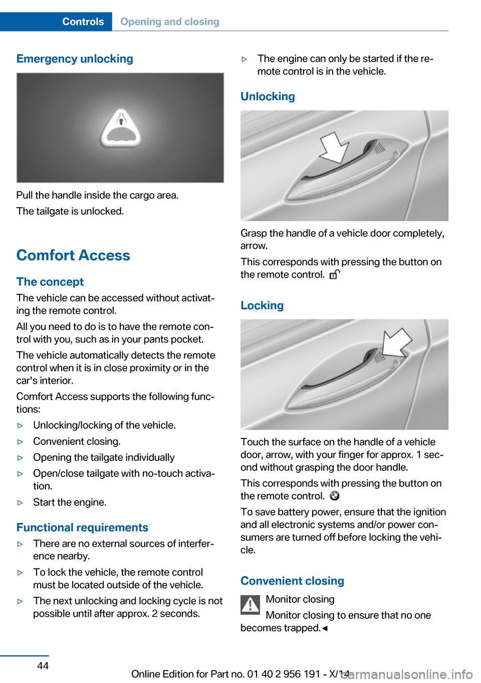 BMW 5 SERIES GRAN TURISMO 2014 F07 Service Manual Emergency unlocking
Pull the handle inside the cargo area.
The tailgate is unlocked.
Comfort Access
The concept The vehicle can be accessed without activat‐
ing the remote control.
All you need to d BMW 5 SERIES GRAN TURISMO 2014 F07 Service Manual Emergency unlocking
Pull the handle inside the cargo area.
The tailgate is unlocked.
Comfort Access
The concept The vehicle can be accessed without activat‐
ing the remote control.
All you need to d