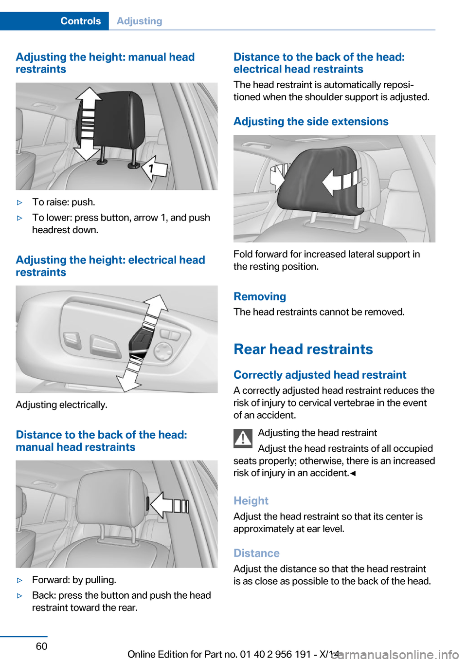 BMW 5 SERIES GRAN TURISMO 2014 F07 Repair Manual Adjusting the height: manual head
restraints▷To raise: push.▷To lower: press button, arrow 1, and push
headrest down.
Adjusting the height: electrical head
restraints
Adjusting electrically.
Dista BMW 5 SERIES GRAN TURISMO 2014 F07 Repair Manual Adjusting the height: manual head
restraints▷To raise: push.▷To lower: press button, arrow 1, and push
headrest down.
Adjusting the height: electrical head
restraints
Adjusting electrically.
Dista