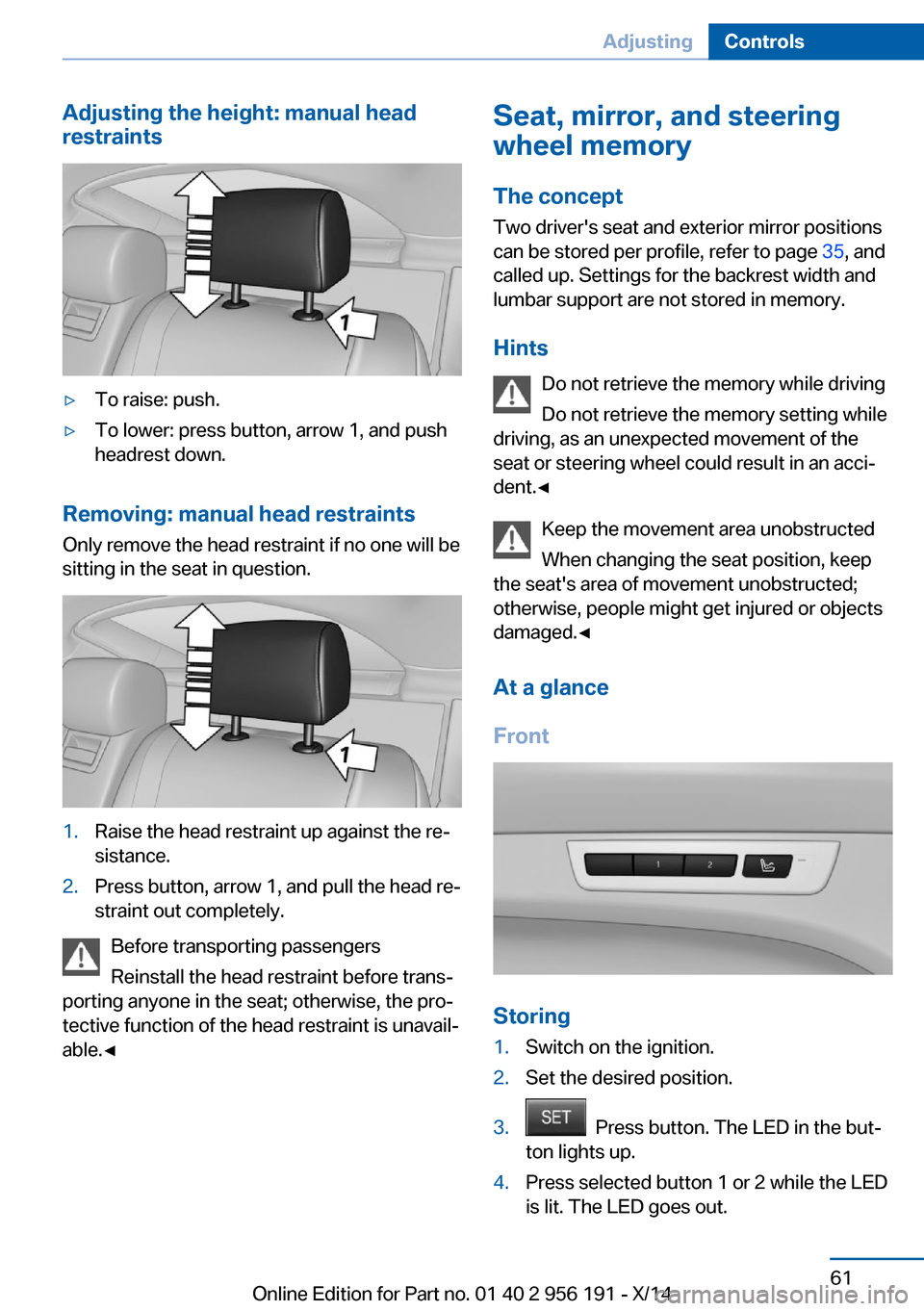 BMW 5 SERIES GRAN TURISMO 2014 F07 Repair Manual Adjusting the height: manual head
restraints▷To raise: push.▷To lower: press button, arrow 1, and push
headrest down.
Removing: manual head restraints
Only remove the head restraint if no one will BMW 5 SERIES GRAN TURISMO 2014 F07 Repair Manual Adjusting the height: manual head
restraints▷To raise: push.▷To lower: press button, arrow 1, and push
headrest down.
Removing: manual head restraints
Only remove the head restraint if no one will