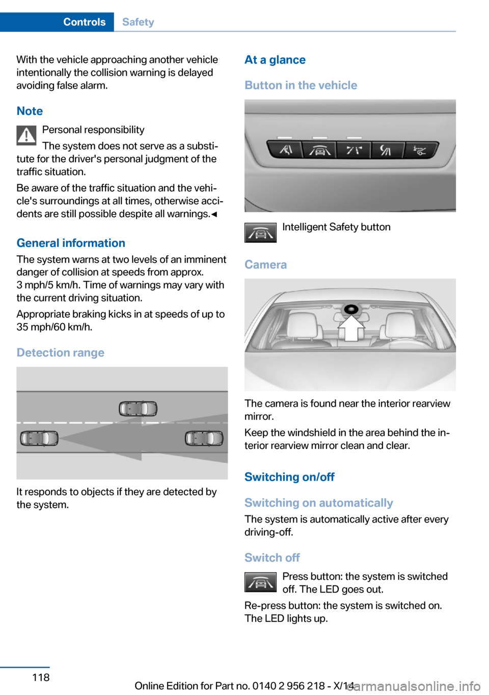 BMW 5 SERIES 2014 F10 Owners Manual With the vehicle approaching another vehicle
intentionally the collision warning is delayed
avoiding false alarm.
Note Personal responsibility
The system does not serve as a substi‐
tute for the dri