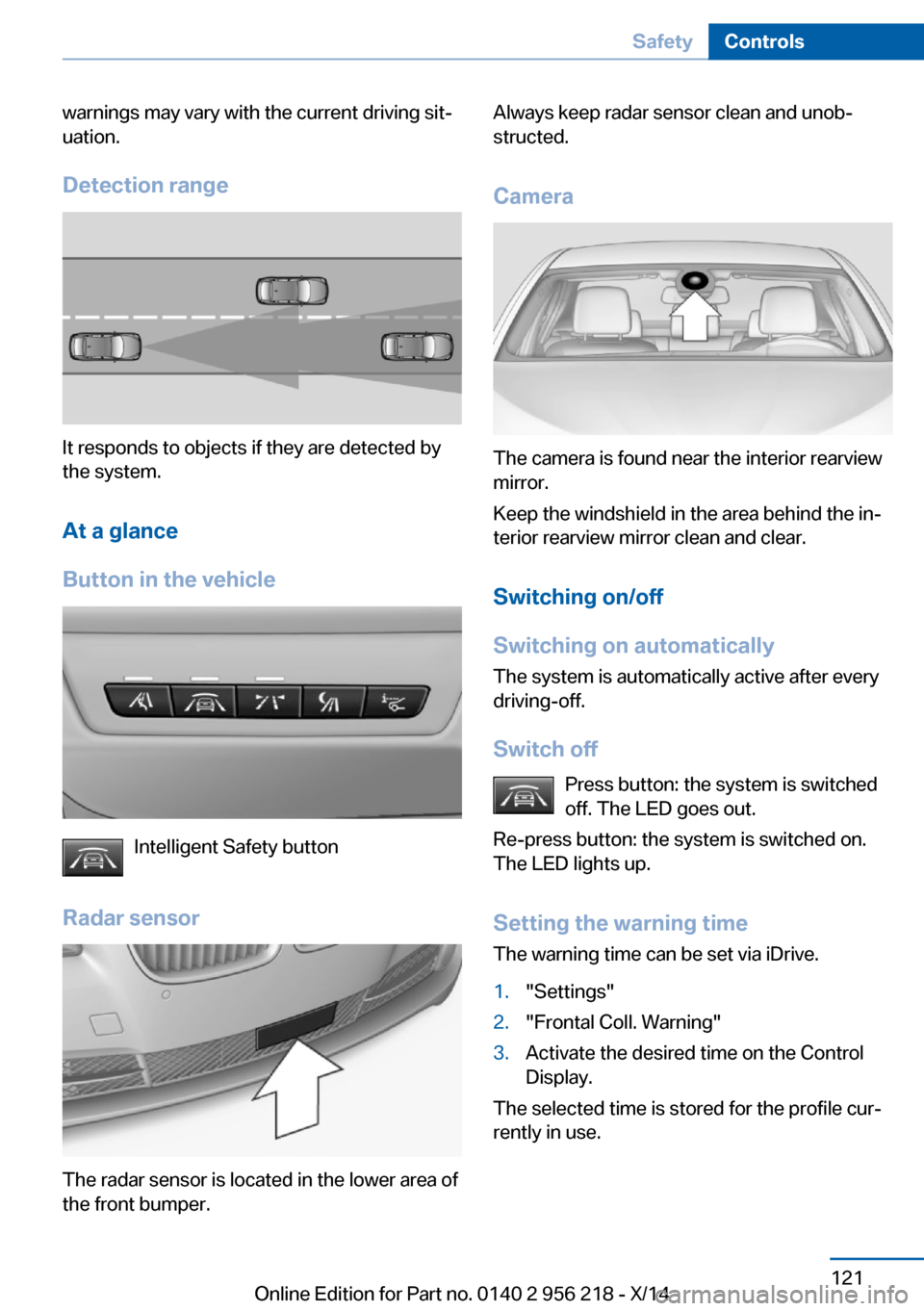 BMW 5 SERIES 2014 F10 Service Manual warnings may vary with the current driving sit‐
uation.
Detection range
It responds to objects if they are detected by
the system.
At a glance
Button in the vehicle
Intelligent Safety button
Radar s