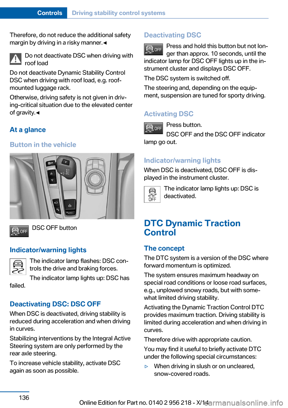 BMW 5 SERIES 2014 F10 Owners Guide Therefore, do not reduce the additional safety
margin by driving in a risky manner.◀
Do not deactivate DSC when driving withroof load
Do not deactivate Dynamic Stability Control
DSC when driving wit