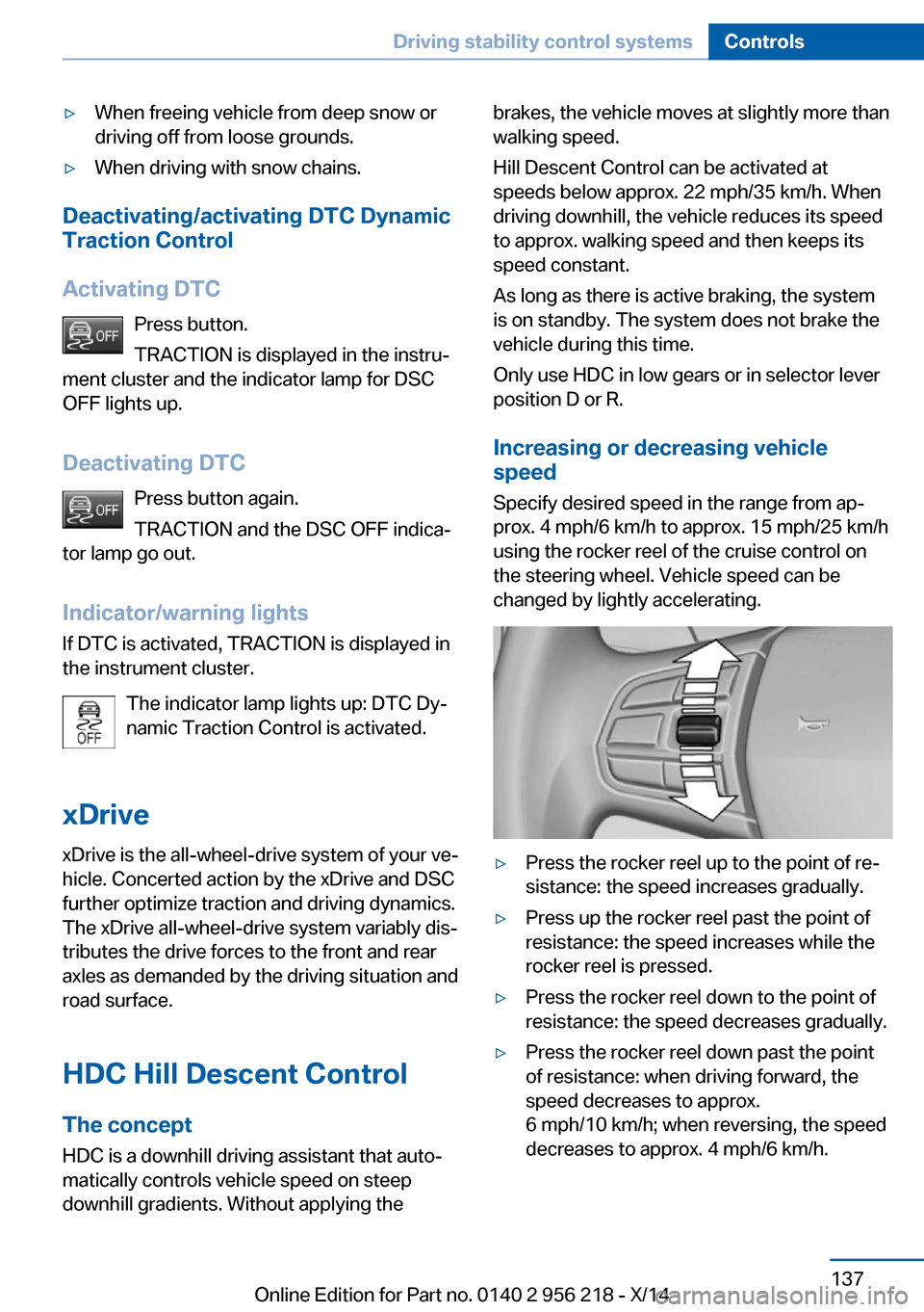 BMW 5 SERIES 2014 F10 Owners Guide ▷When freeing vehicle from deep snow or
driving off from loose grounds.▷When driving with snow chains.
Deactivating/activating DTC Dynamic
Traction Control
Activating DTC Press button.
TRACTION is