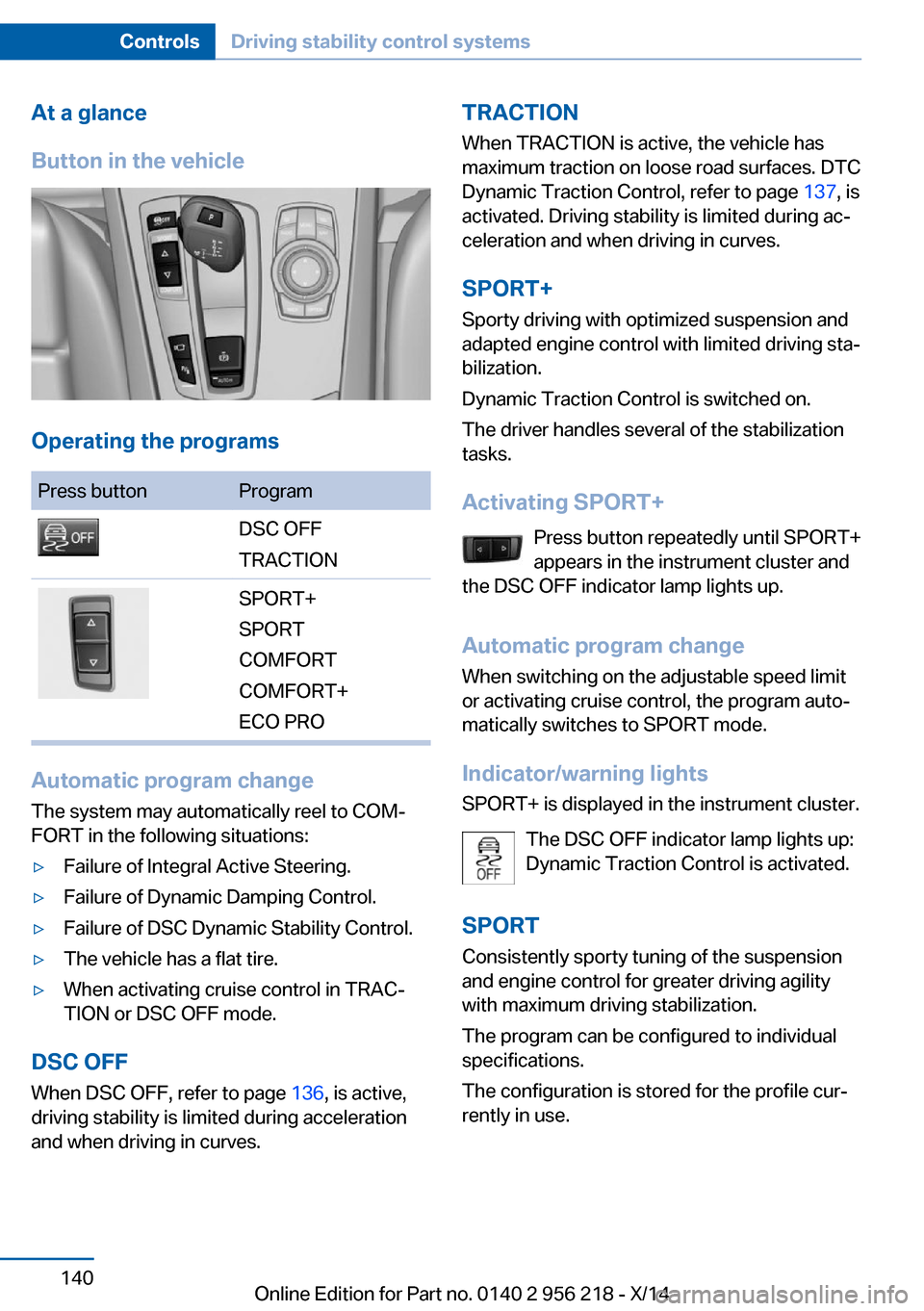 BMW 5 SERIES 2014 F10 Owners Manual At a glance
Button in the vehicle
Operating the programs
Press buttonProgramDSC OFF
TRACTIONSPORT+
SPORT
COMFORT
COMFORT+
ECO PRO
Automatic program change
The system may automatically reel to COM‐
F BMW 5 SERIES 2014 F10 Owners Manual At a glance
Button in the vehicle
Operating the programs
Press buttonProgramDSC OFF
TRACTIONSPORT+
SPORT
COMFORT
COMFORT+
ECO PRO
Automatic program change
The system may automatically reel to COM‐
F