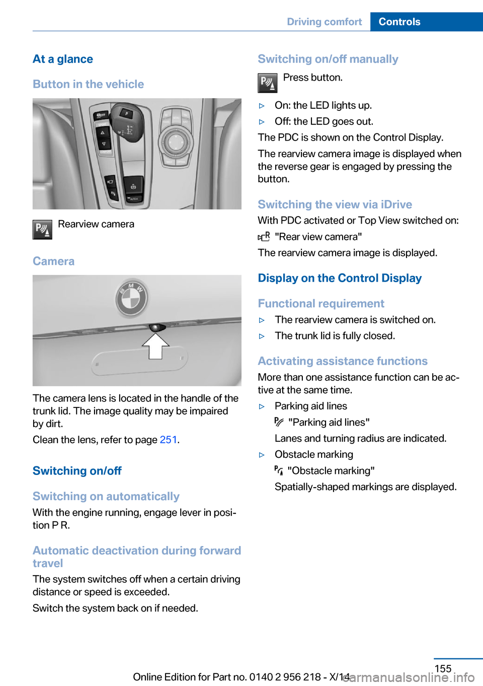 BMW 5 SERIES 2014 F10 User Guide At a glance
Button in the vehicle
Rearview camera
Camera
The camera lens is located in the handle of the
trunk lid. The image quality may be impaired
by dirt.
Clean the lens, refer to page  251.
Switc