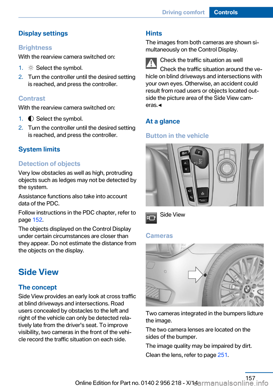 BMW 5 SERIES 2014 F10 User Guide Display settings
Brightness
With the rearview camera switched on:1.  Select the symbol.2.Turn the controller until the desired setting
is reached, and press the controller.
Contrast
With the rearview 