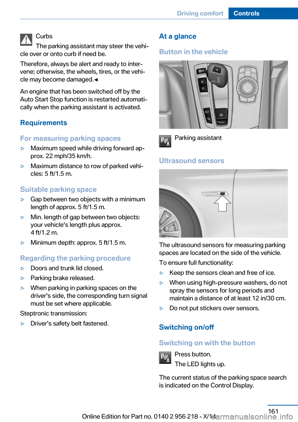 BMW 5 SERIES 2014 F10 User Guide Curbs
The parking assistant may steer the vehi‐
cle over or onto curb if need be.
Therefore, always be alert and ready to inter‐
vene; otherwise, the wheels, tires, or the vehi‐
cle may become d