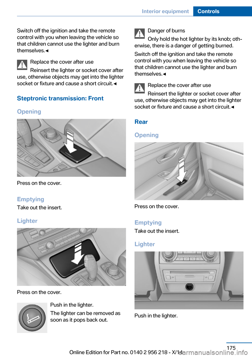 BMW 5 SERIES 2014 F10 Owners Manual Switch off the ignition and take the remote
control with you when leaving the vehicle so
that children cannot use the lighter and burn
themselves.◀
Replace the cover after use
Reinsert the lighter o