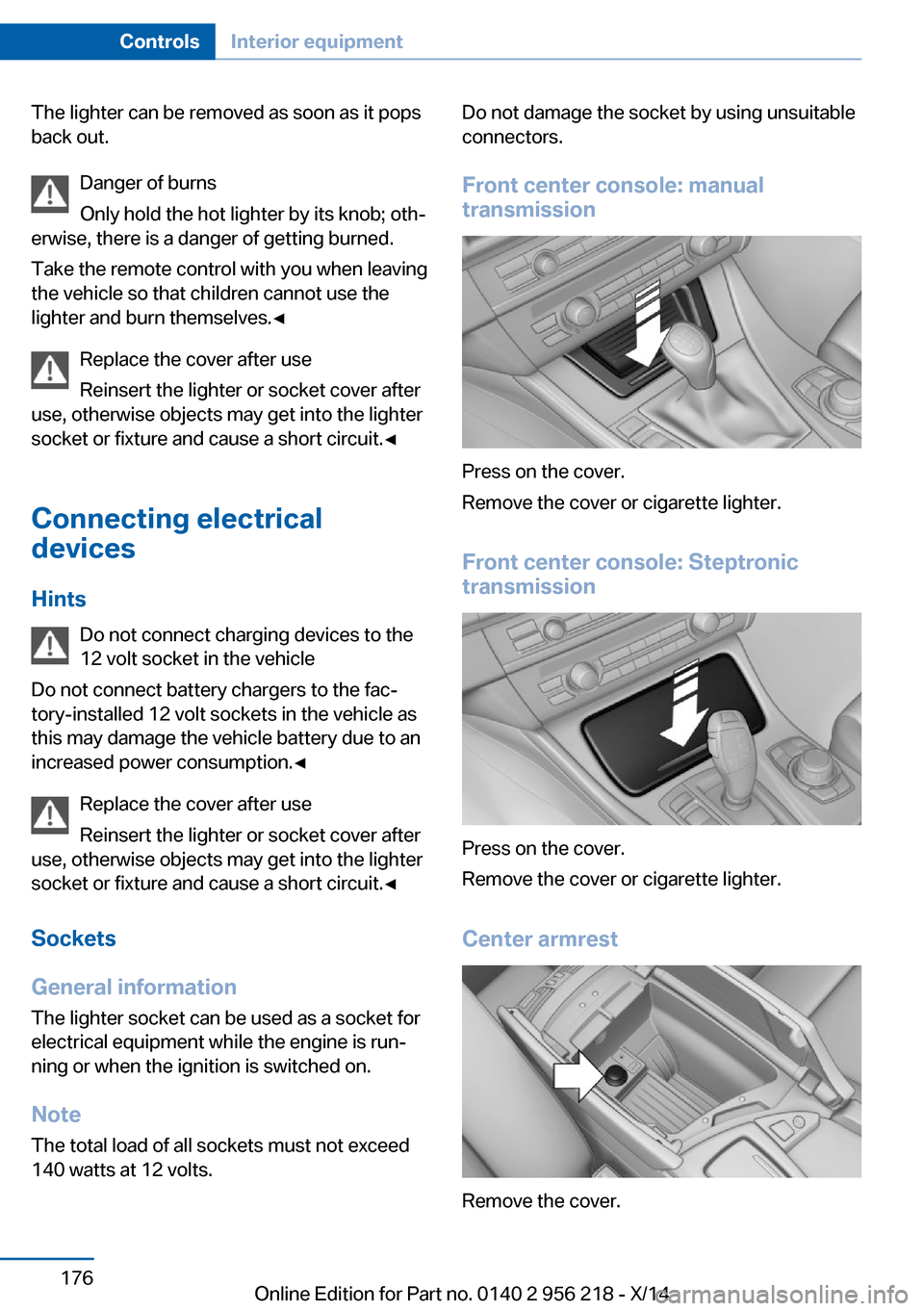 BMW 5 SERIES 2014 F10 Owners Manual The lighter can be removed as soon as it pops
back out.
Danger of burns
Only hold the hot lighter by its knob; oth‐
erwise, there is a danger of getting burned.
Take the remote control with you when BMW 5 SERIES 2014 F10 Owners Manual The lighter can be removed as soon as it pops
back out.
Danger of burns
Only hold the hot lighter by its knob; oth‐
erwise, there is a danger of getting burned.
Take the remote control with you when