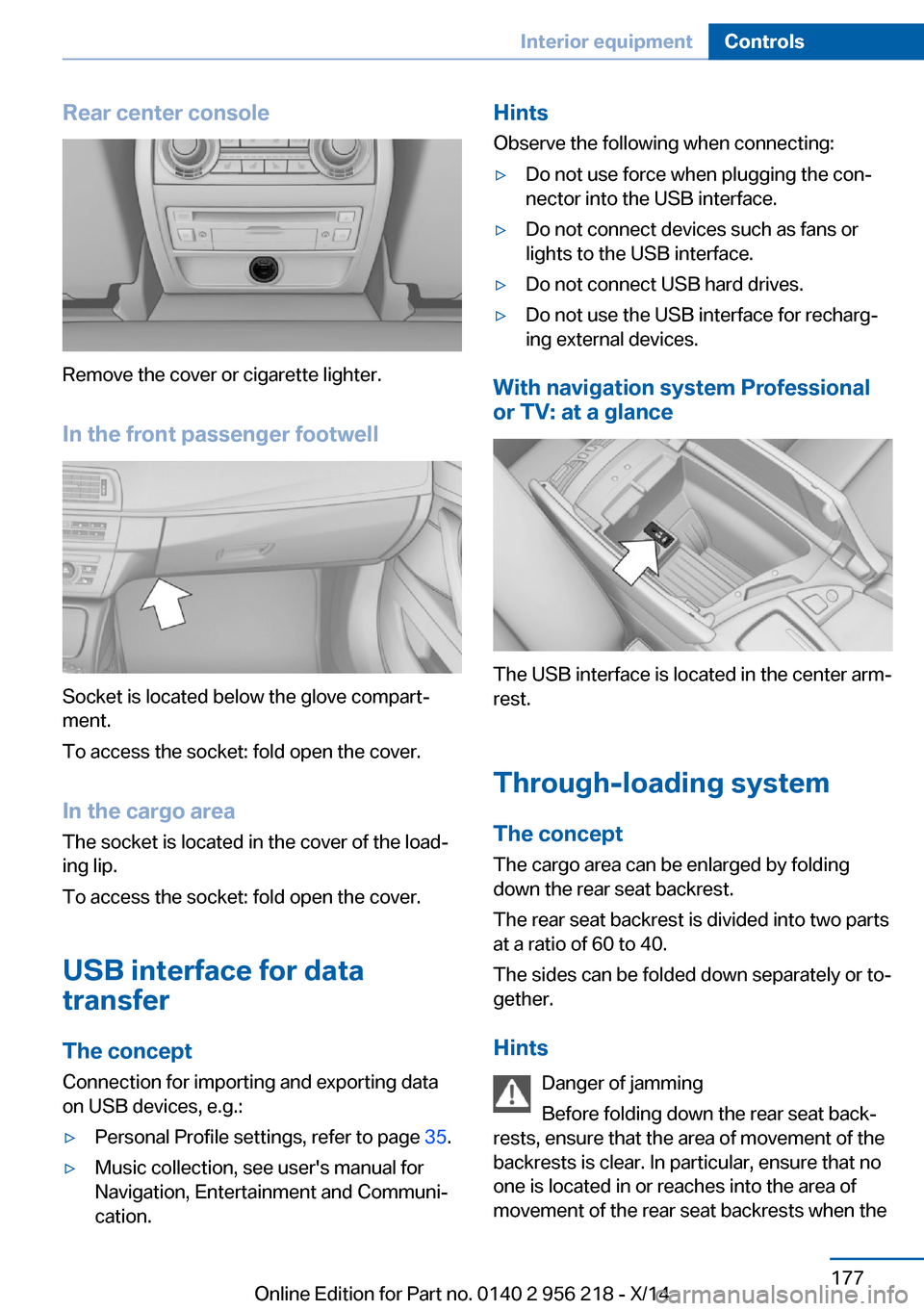 BMW 5 SERIES 2014 F10 Owners Manual Rear center console
Remove the cover or cigarette lighter.
In the front passenger footwell
Socket is located below the glove compart‐
ment.
To access the socket: fold open the cover.
In the cargo ar