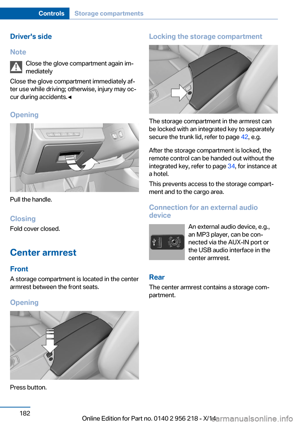 BMW 5 SERIES 2014 F10 User Guide Drivers side
Note Close the glove compartment again im‐
mediately
Close the glove compartment immediately af‐
ter use while driving; otherwise, injury may oc‐
cur during accidents.◀
Opening
P