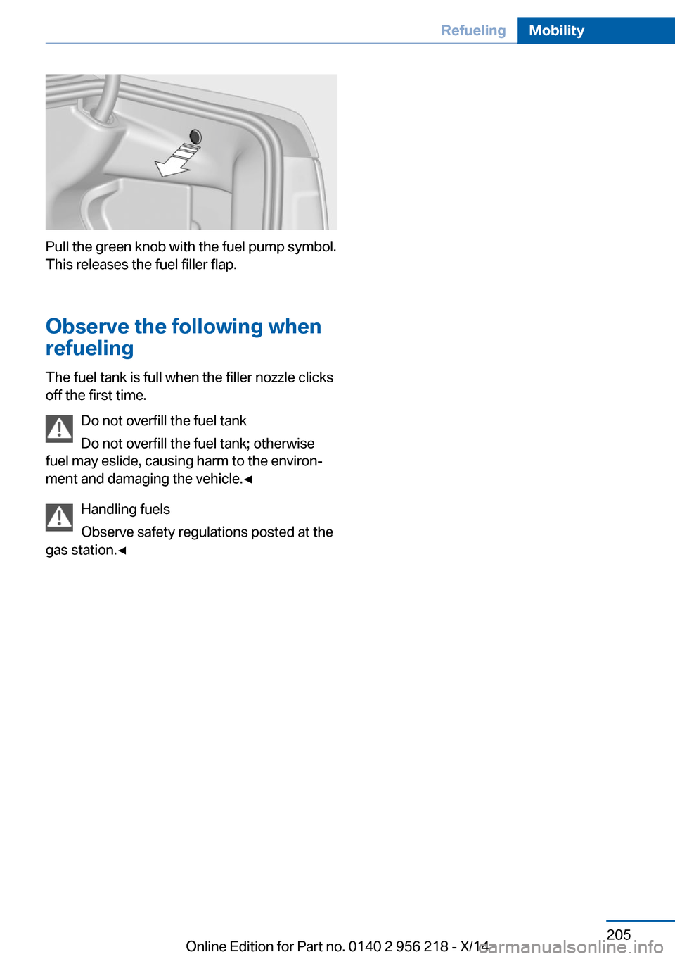 BMW 5 SERIES 2014 F10 Owners Manual Pull the green knob with the fuel pump symbol.
This releases the fuel filler flap.
Observe the following when
refueling
The fuel tank is full when the filler nozzle clicks
off the first time.
Do not o