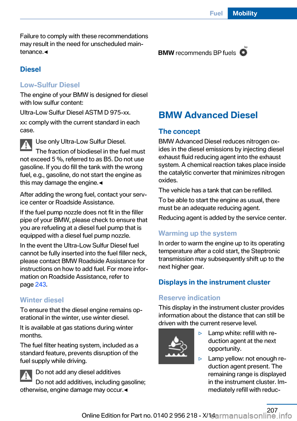 BMW 5 SERIES 2014 F10 User Guide Failure to comply with these recommendations
may result in the need for unscheduled main‐
tenance.◀
Diesel
Low-Sulfur Diesel
The engine of your BMW is designed for diesel
with low sulfur content:
BMW 5 SERIES 2014 F10 User Guide Failure to comply with these recommendations
may result in the need for unscheduled main‐
tenance.◀
Diesel
Low-Sulfur Diesel
The engine of your BMW is designed for diesel
with low sulfur content: