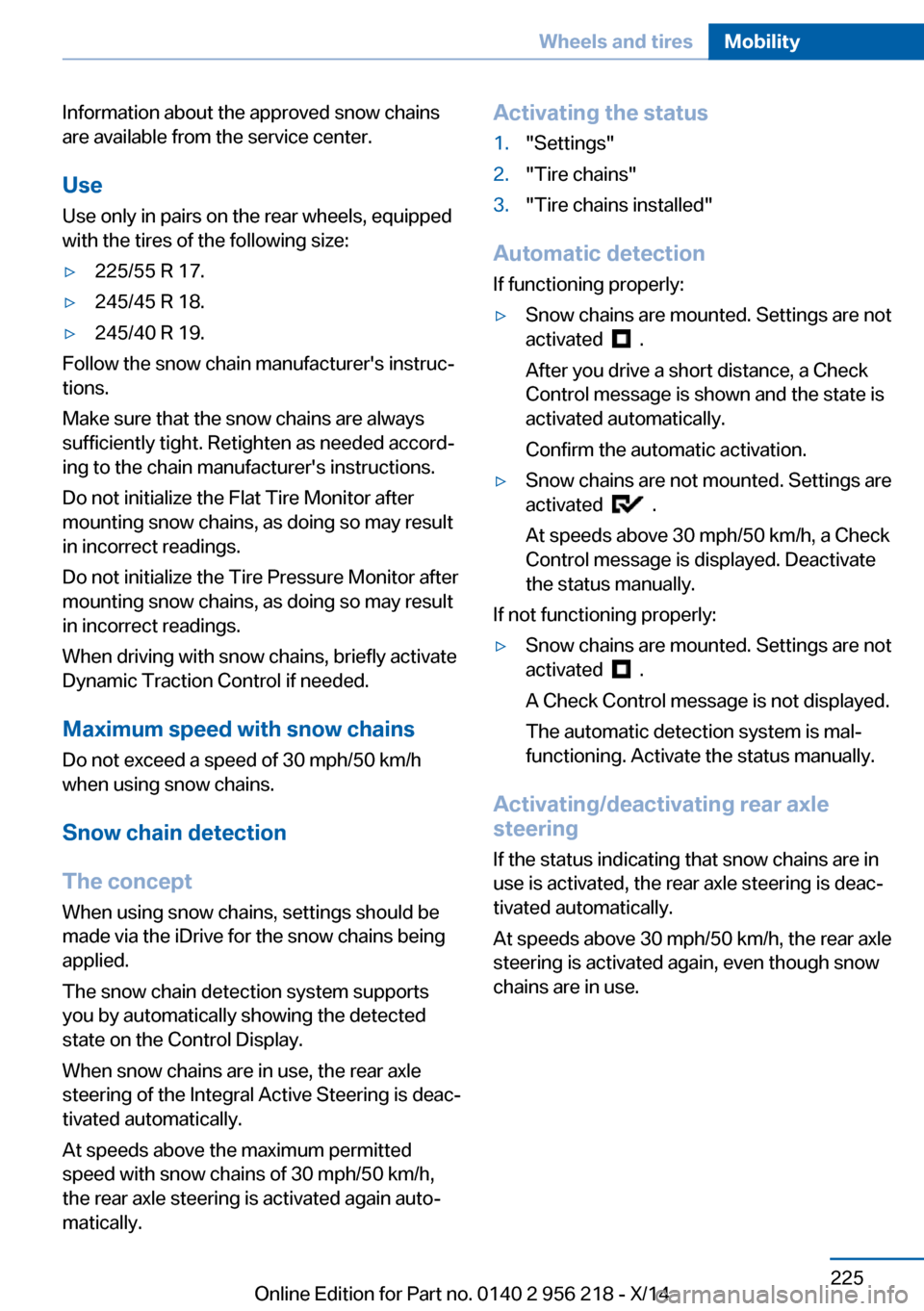 BMW 5 SERIES 2014 F10 User Guide Information about the approved snow chains
are available from the service center.
Use
Use only in pairs on the rear wheels, equipped
with the tires of the following size:▷225/55 R 17.▷245/45 R 18.