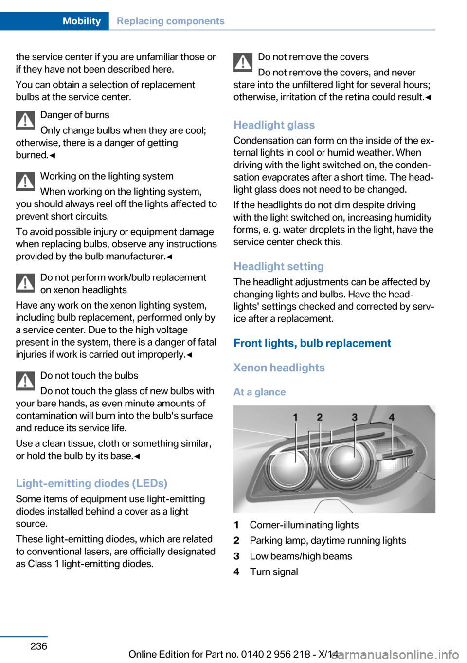 BMW 5 SERIES 2014 F10 Owners Manual the service center if you are unfamiliar those or
if they have not been described here.
You can obtain a selection of replacement
bulbs at the service center.
Danger of burns
Only change bulbs when th