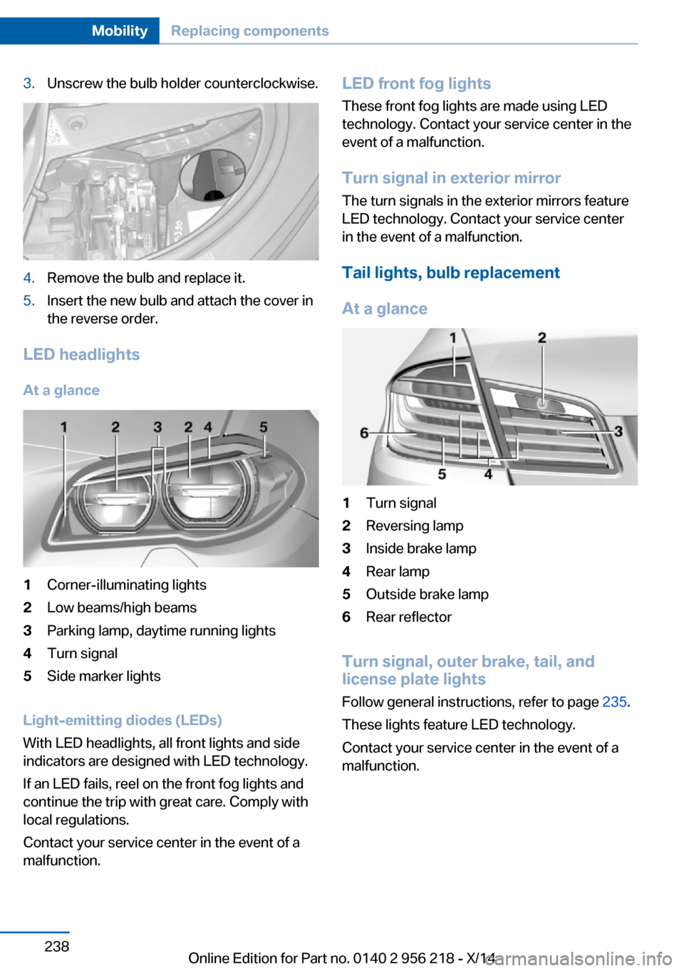 BMW 5 SERIES 2014 F10 Owners Manual 3.Unscrew the bulb holder counterclockwise.4.Remove the bulb and replace it.5.Insert the new bulb and attach the cover in
the reverse order.
LED headlights
At a glance
1Corner-illuminating lights2Low 