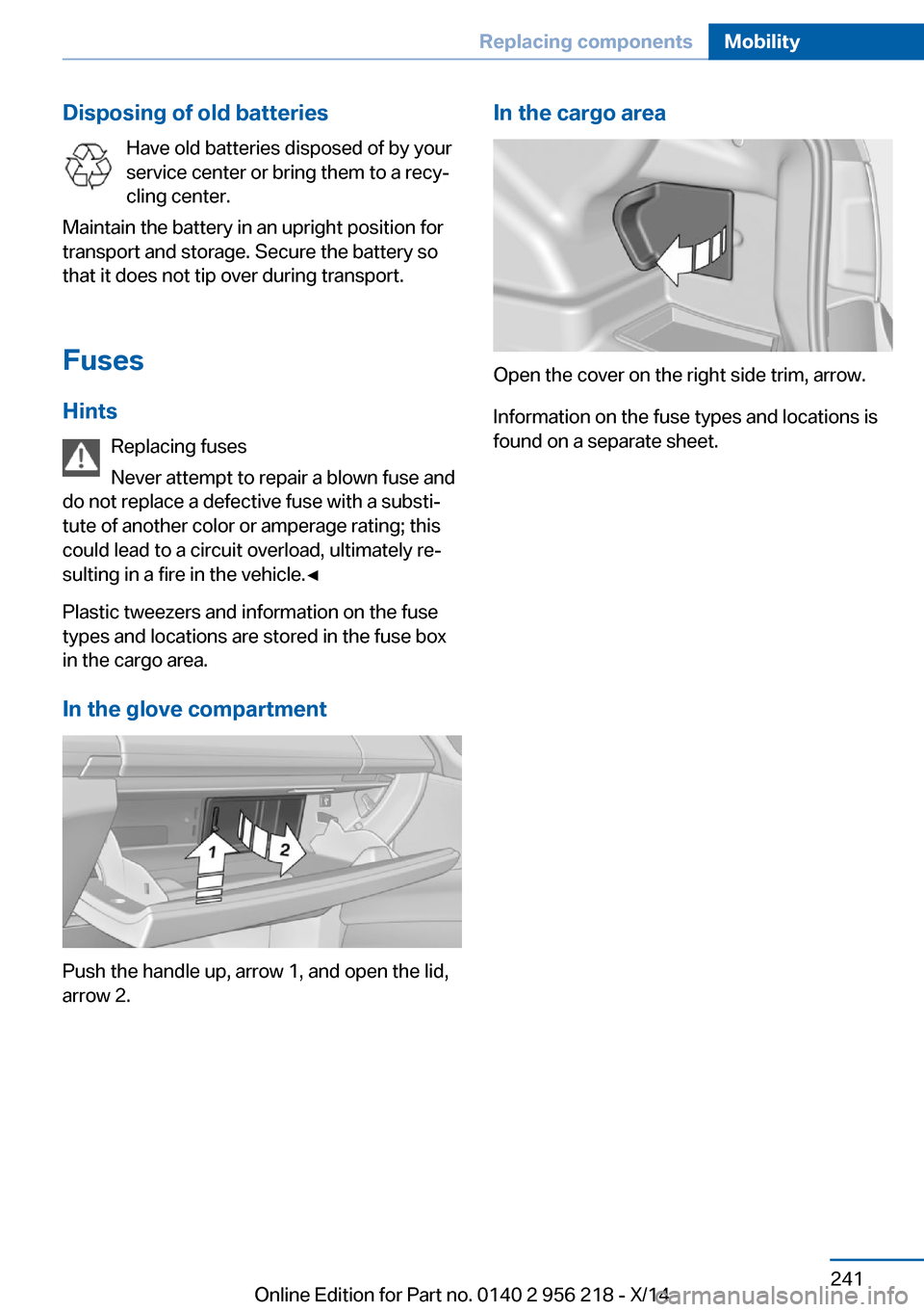 BMW 5 SERIES 2014 F10 Owners Manual Disposing of old batteriesHave old batteries disposed of by your
service center or bring them to a recy‐
cling center.
Maintain the battery in an upright position for
transport and storage. Secure t BMW 5 SERIES 2014 F10 Owners Manual Disposing of old batteriesHave old batteries disposed of by your
service center or bring them to a recy‐
cling center.
Maintain the battery in an upright position for
transport and storage. Secure t