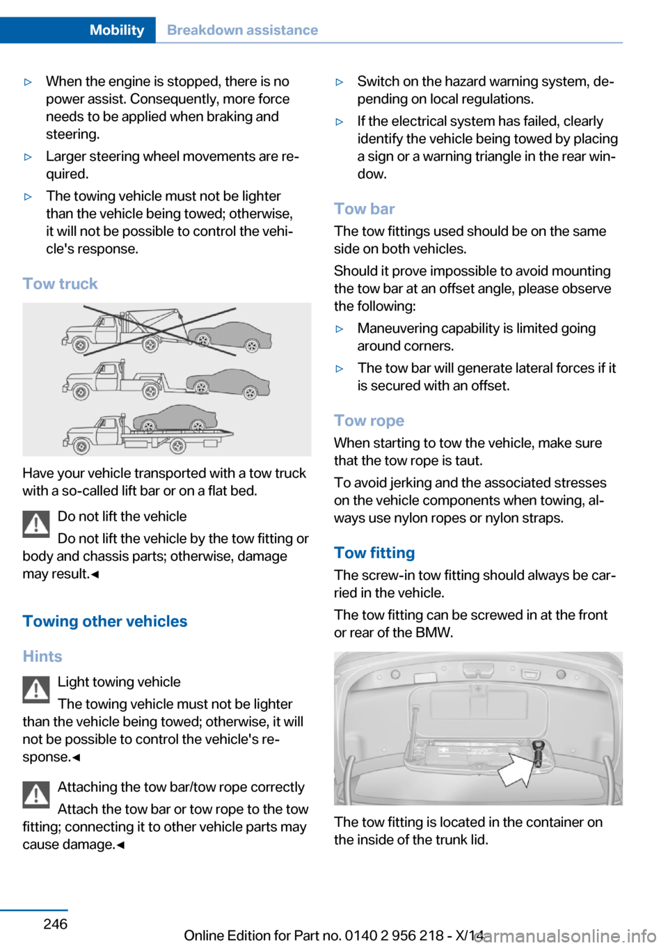 BMW 5 SERIES 2014 F10 Service Manual ▷When the engine is stopped, there is no
power assist. Consequently, more force
needs to be applied when braking and
steering.▷Larger steering wheel movements are re‐
quired.▷The towing vehicl