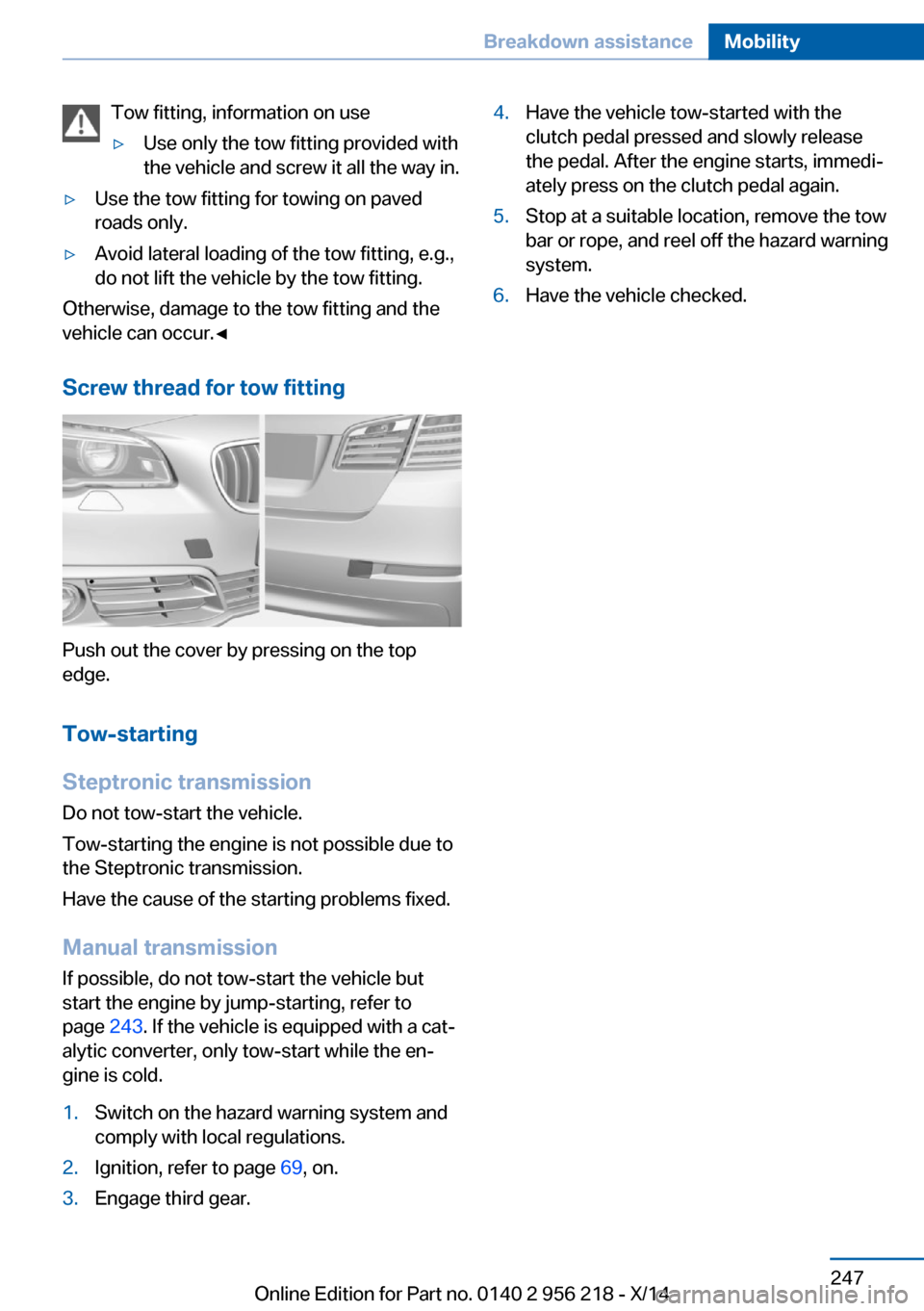 BMW 5 SERIES 2014 F10 Owners Manual Tow fitting, information on use▷Use only the tow fitting provided with
the vehicle and screw it all the way in.▷Use the tow fitting for towing on paved
roads only.▷Avoid lateral loading of the t