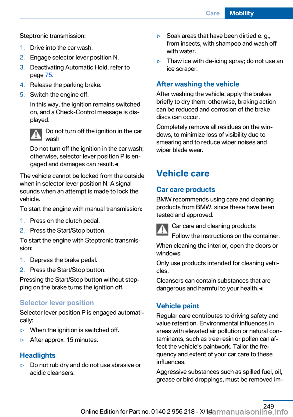 BMW 5 SERIES 2014 F10 Owners Guide Steptronic transmission:1.Drive into the car wash.2.Engage selector lever position N.3.Deactivating Automatic Hold, refer to
page 75.4.Release the parking brake.5.Switch the engine off.
In this way, BMW 5 SERIES 2014 F10 Owners Guide Steptronic transmission:1.Drive into the car wash.2.Engage selector lever position N.3.Deactivating Automatic Hold, refer to
page 75.4.Release the parking brake.5.Switch the engine off.
In this way,