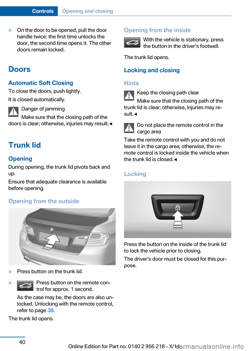 BMW 5 SERIES 2014 F10 Owners Manual ▷On the door to be opened, pull the door
handle twice: the first time unlocks the
door, the second time opens it. The other
doors remain locked.
Doors
Automatic Soft Closing
To close the doors, push BMW 5 SERIES 2014 F10 Owners Manual ▷On the door to be opened, pull the door
handle twice: the first time unlocks the
door, the second time opens it. The other
doors remain locked.
Doors
Automatic Soft Closing
To close the doors, push