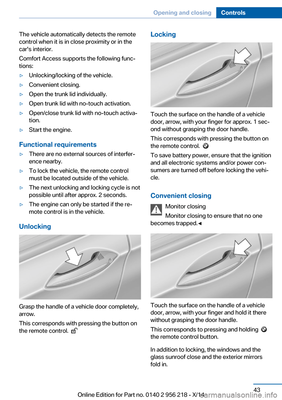 BMW 5 SERIES 2014 F10 Owners Guide The vehicle automatically detects the remote
control when it is in close proximity or in the
cars interior.
Comfort Access supports the following func‐
tions:▷Unlocking/locking of the vehicle.▷