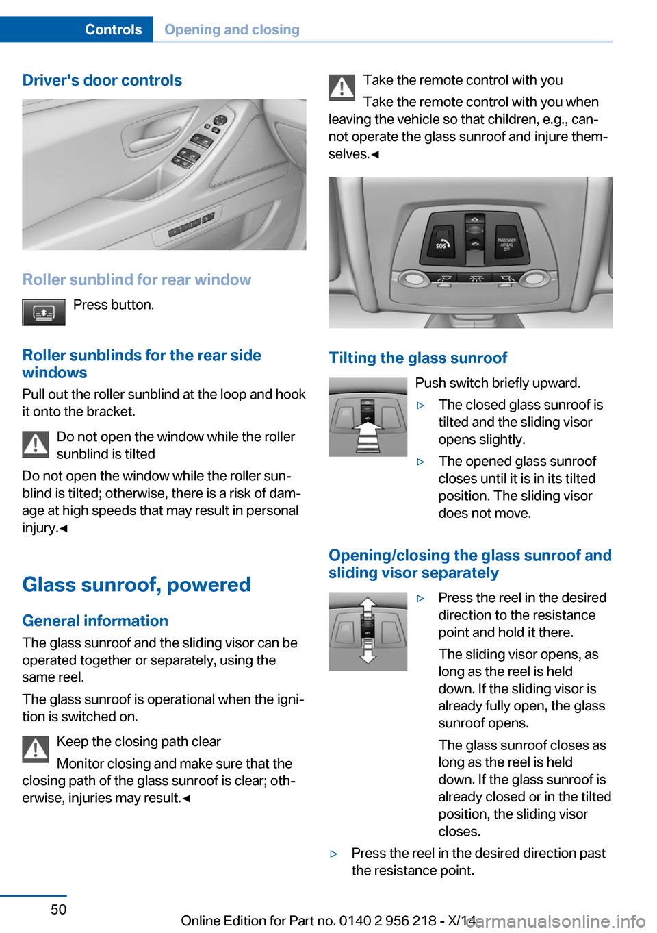 BMW 5 SERIES 2014 F10 Workshop Manual Drivers door controls
Roller sunblind for rear windowPress button.
Roller sunblinds for the rear side
windows
Pull out the roller sunblind at the loop and hook
it onto the bracket.
Do not open the wi