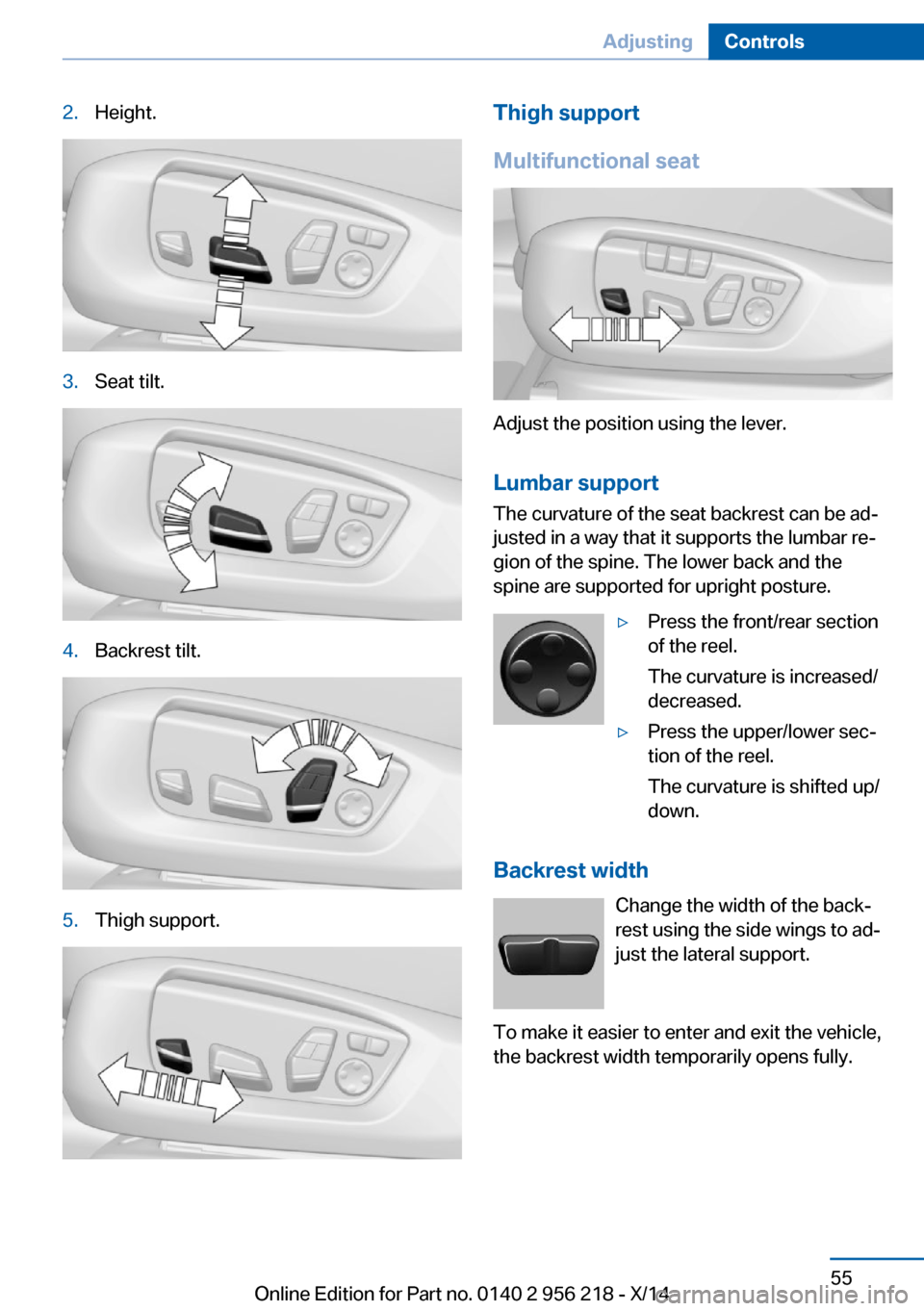 BMW 5 SERIES 2014 F10 Owners Manual 2.Height.3.Seat tilt.4.Backrest tilt.5.Thigh support.Thigh support
Multifunctional seat
Adjust the position using the lever.
Lumbar support
The curvature of the seat backrest can be ad‐
justed in a BMW 5 SERIES 2014 F10 Owners Manual 2.Height.3.Seat tilt.4.Backrest tilt.5.Thigh support.Thigh support
Multifunctional seat
Adjust the position using the lever.
Lumbar support
The curvature of the seat backrest can be ad‐
justed in a