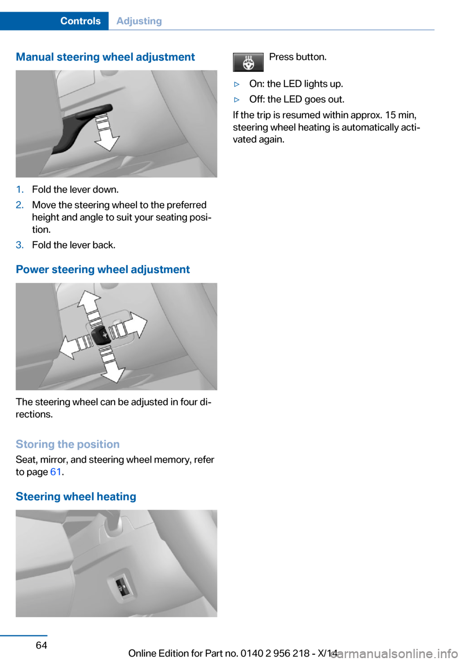 BMW 5 SERIES 2014 F10 Owners Manual Manual steering wheel adjustment1.Fold the lever down.2.Move the steering wheel to the preferred
height and angle to suit your seating posi‐
tion.3.Fold the lever back.
Power steering wheel adjustme