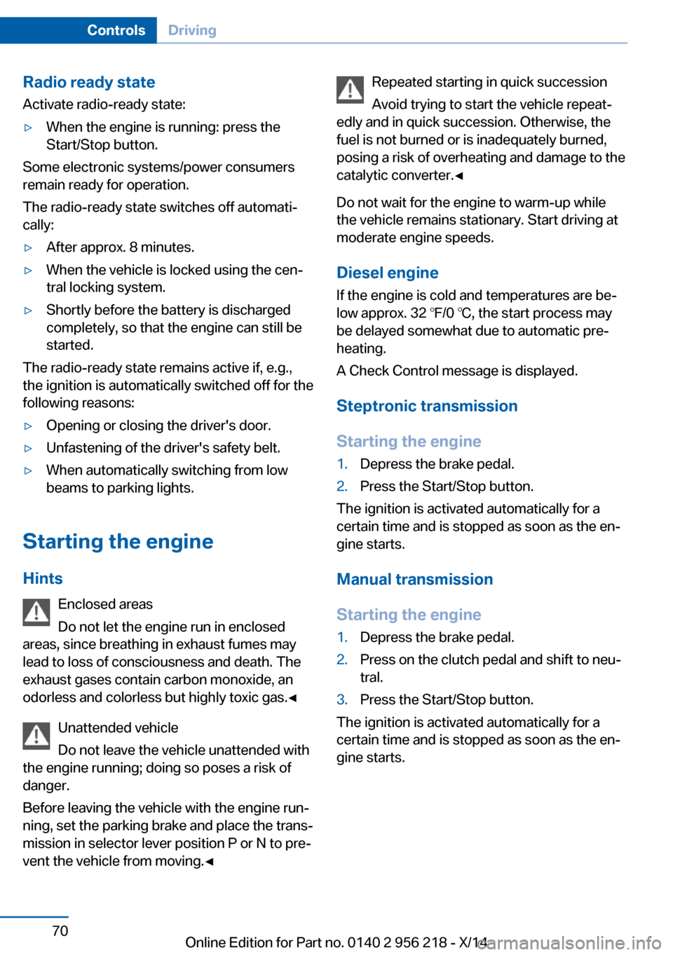 BMW 5 SERIES 2014 F10 Owners Guide Radio ready stateActivate radio-ready state:▷When the engine is running: press the
Start/Stop button.
Some electronic systems/power consumers
remain ready for operation.
The radio-ready state switch