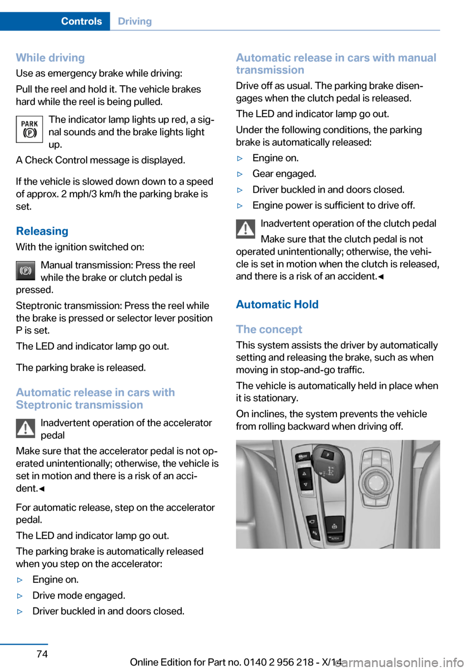 BMW 5 SERIES 2014 F10 Owners Guide While driving
Use as emergency brake while driving:
Pull the reel and hold it. The vehicle brakes
hard while the reel is being pulled.
The indicator lamp lights up red, a sig‐
nal sounds and the bra