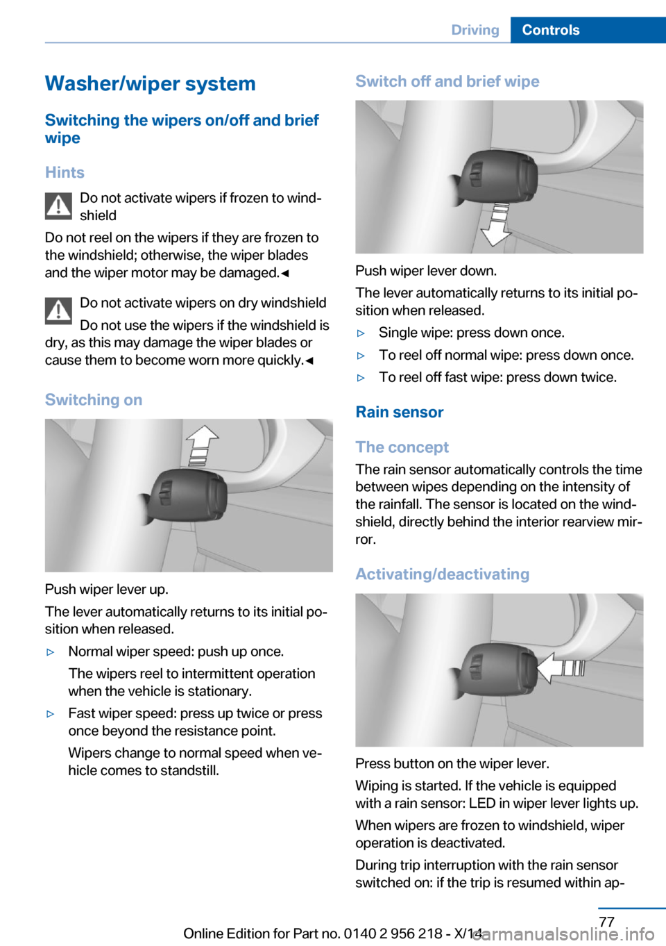 BMW 5 SERIES 2014 F10 Owners Guide Washer/wiper systemSwitching the wipers on/off and brief
wipe
Hints Do not activate wipers if frozen to wind‐
shield
Do not reel on the wipers if they are frozen to
the windshield; otherwise, the wi